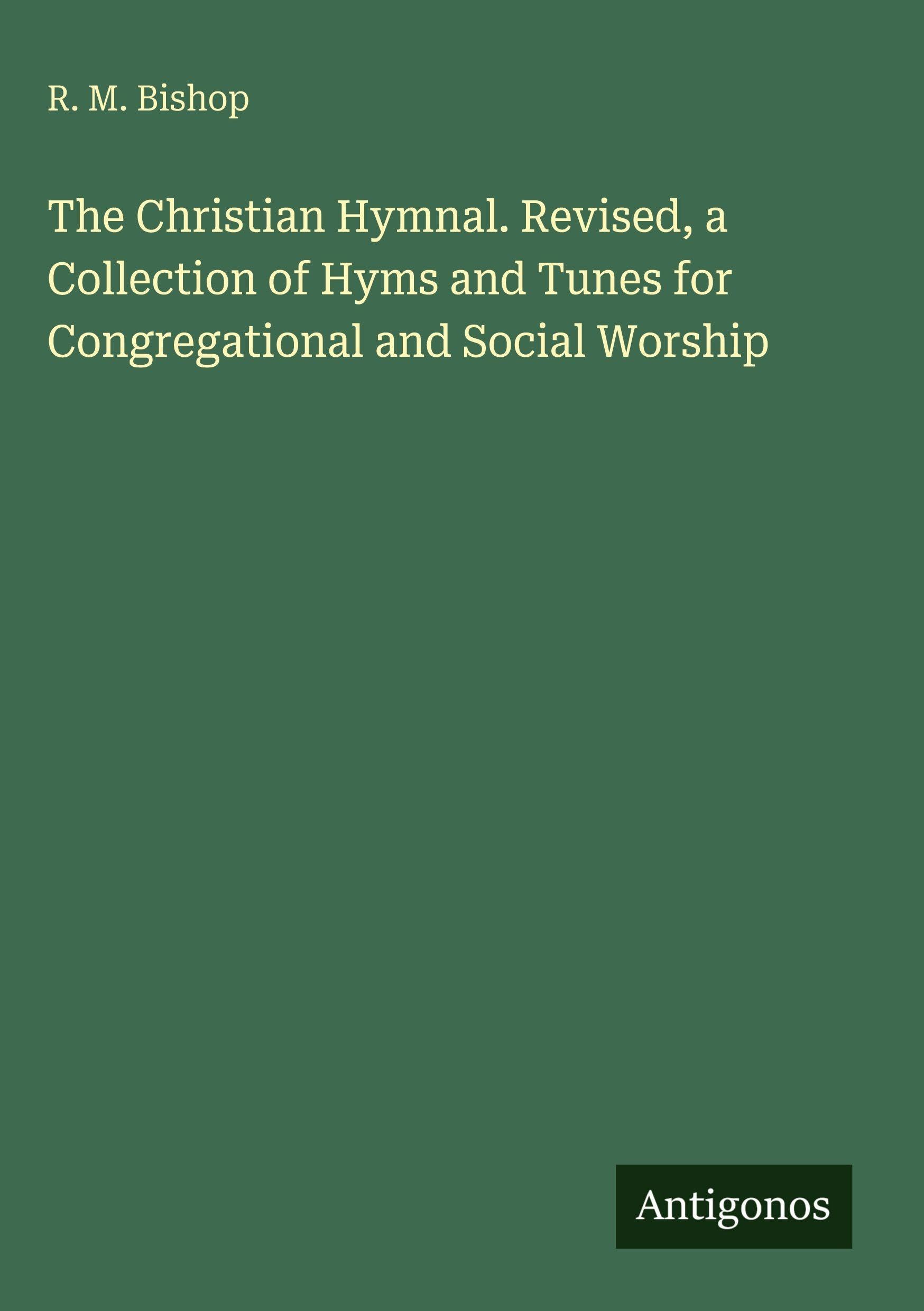 The Christian Hymnal. Revised, a Collection of Hyms and Tunes for Congregational and Social Worship Classics