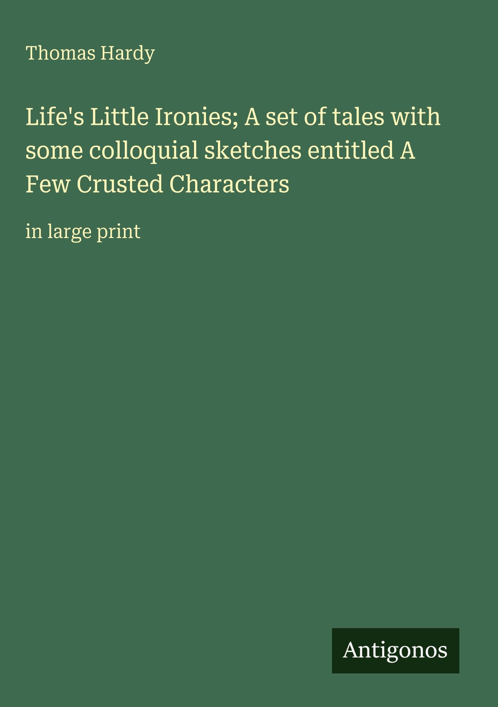 Life's Little Ironies; A set of tales with some colloquial sketches entitled A Few Crusted Characters Classics