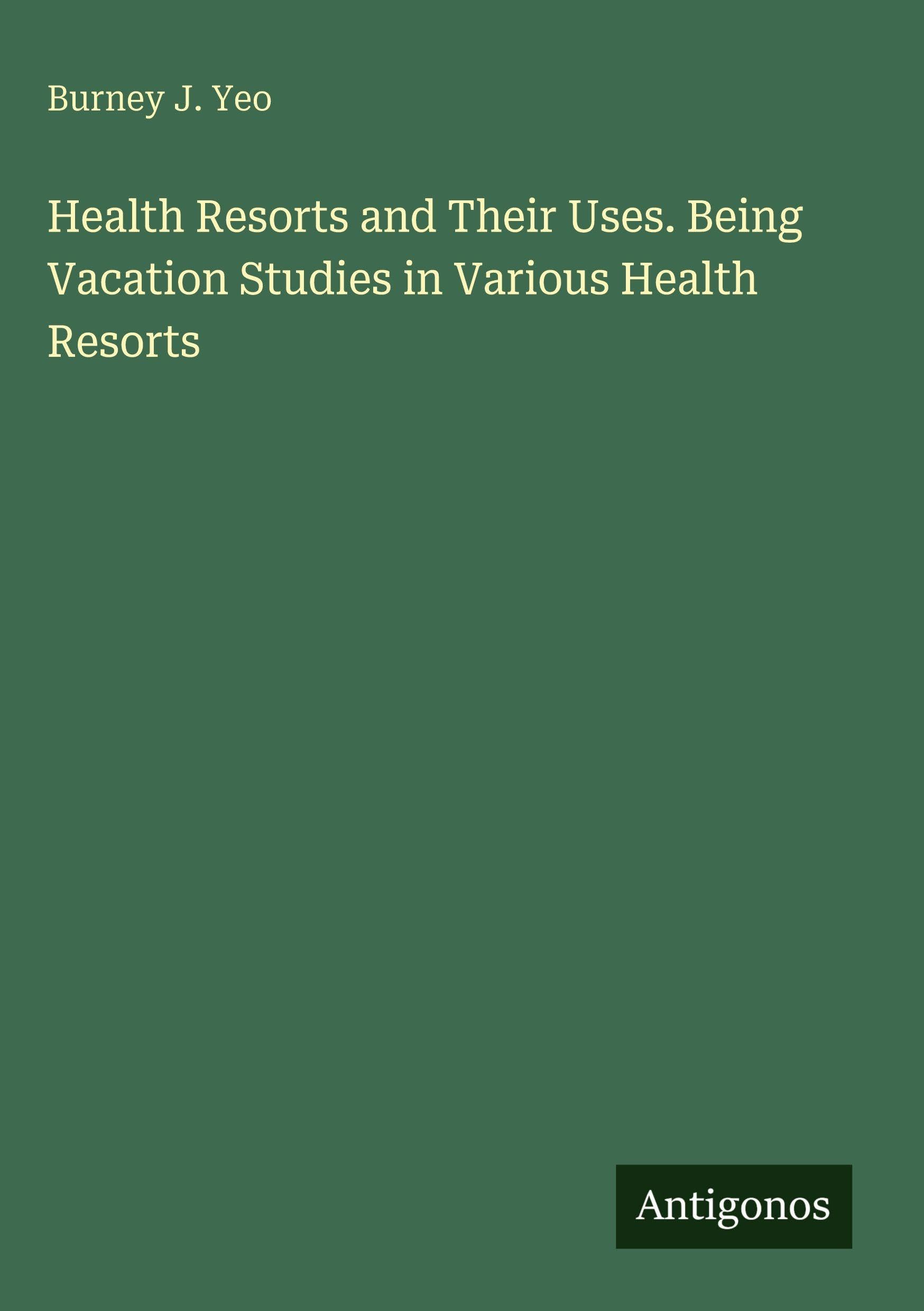 Health Resorts and Their Uses. Being Vacation Studies in Various Health Resorts Classics