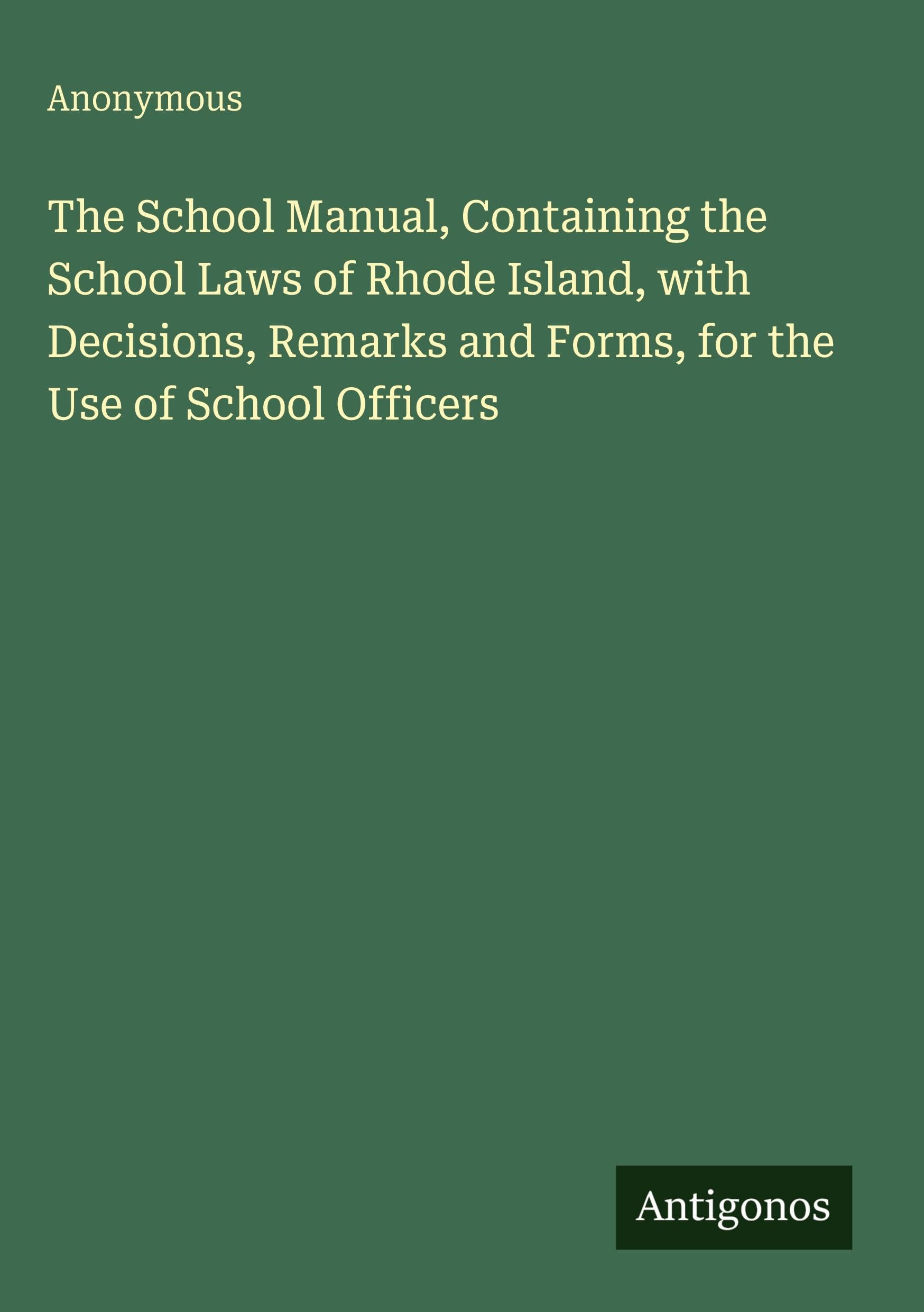 The School Manual, Containing the School Laws of Rhode Island, with Decisions, Remarks and Forms, for the Use of School Officers Classics