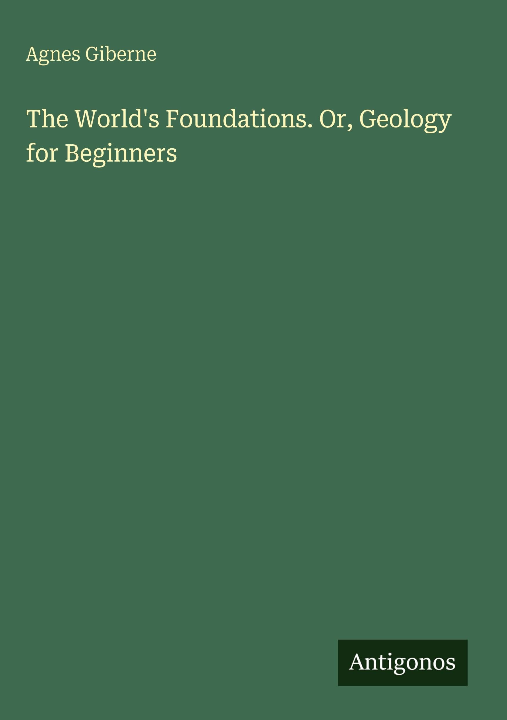 The World's Foundations. Or, Geology for Beginners Classics