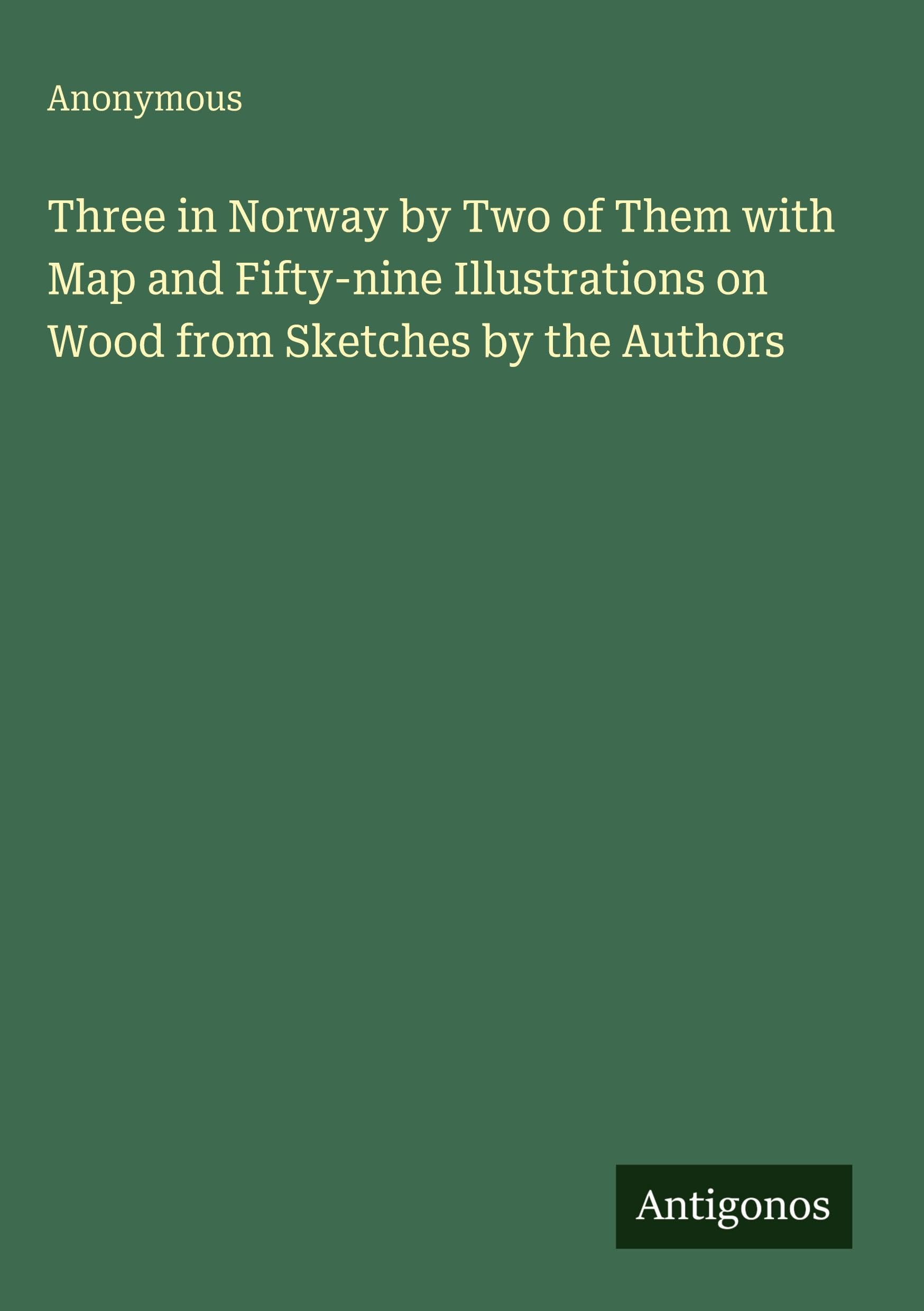 Three in Norway by Two of Them with Map and Fifty-nine Illustrations on Wood from Sketches by the Authors Classics