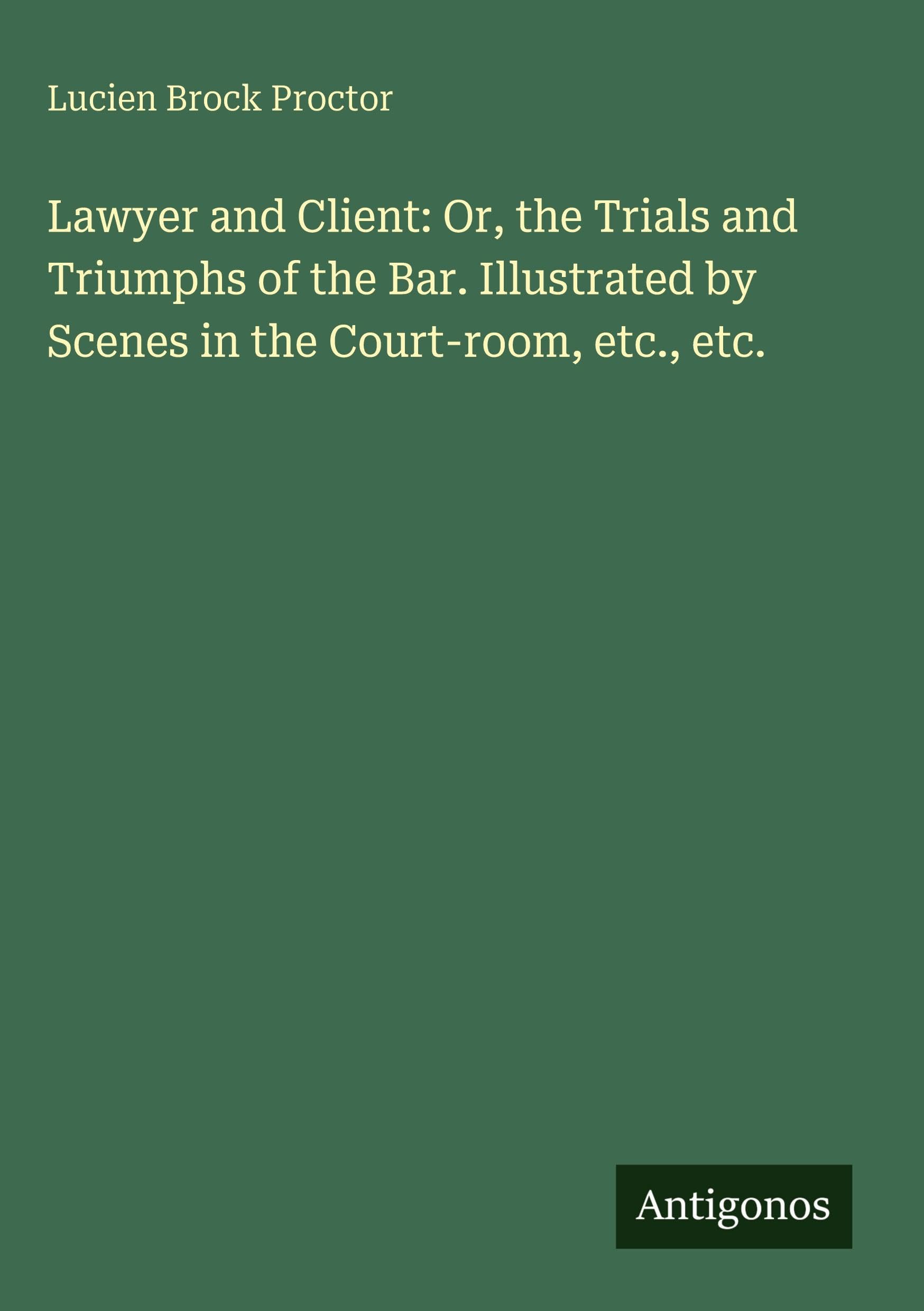 Lawyer and Client: Or, the Trials and Triumphs of the Bar. Illustrated by Scenes in the Court-room, etc., etc. Classics