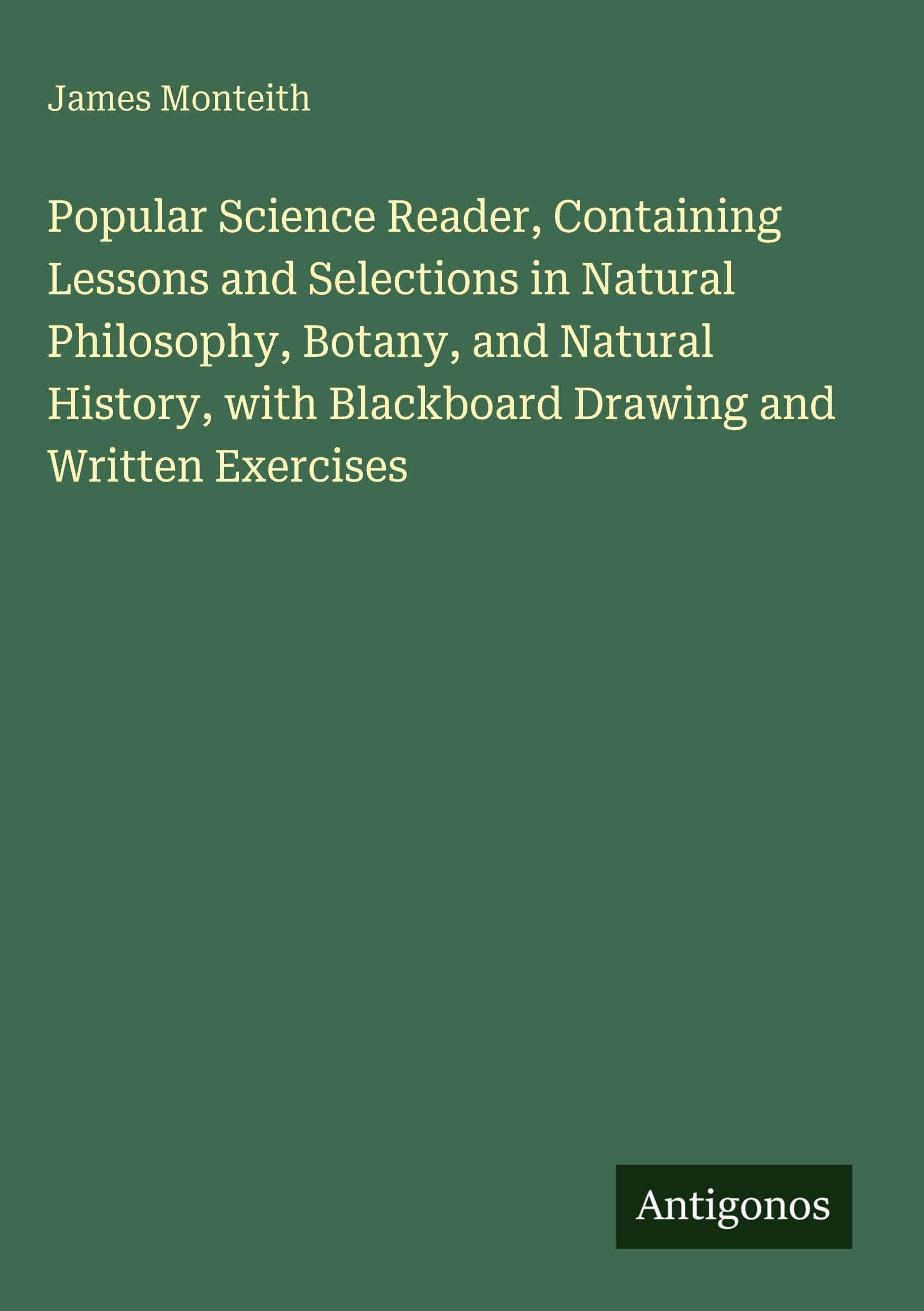 Popular Science Reader, Containing Lessons and Selections in Natural Philosophy, Botany, and Natural History, with Blackboard Drawing and Written Exercises Classics