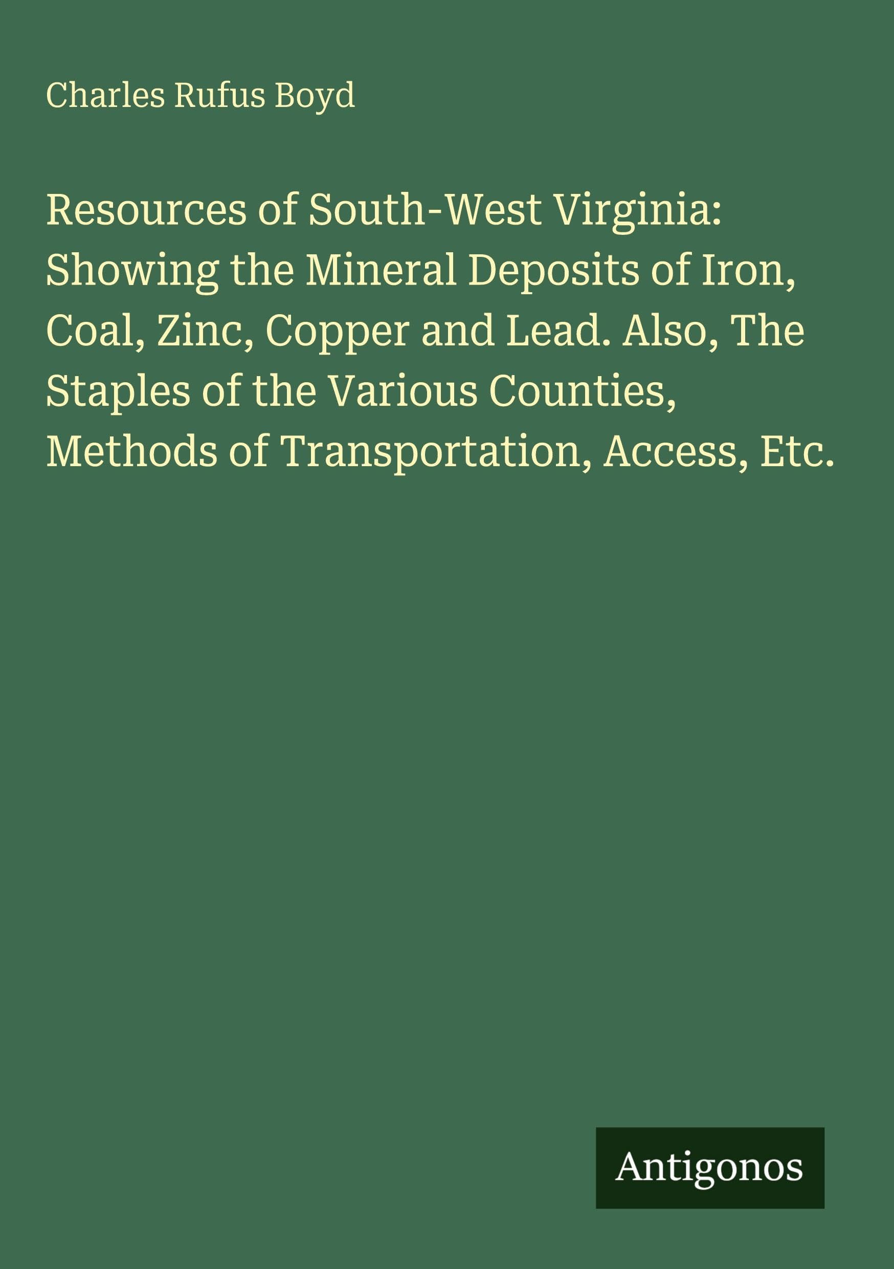 Resources of South-West Virginia: Showing the Mineral Deposits of Iron, Coal, Zinc, Copper and Lead. Also, The Staples of the Various Counties, Methods of Transportation, Access, Etc. Classics