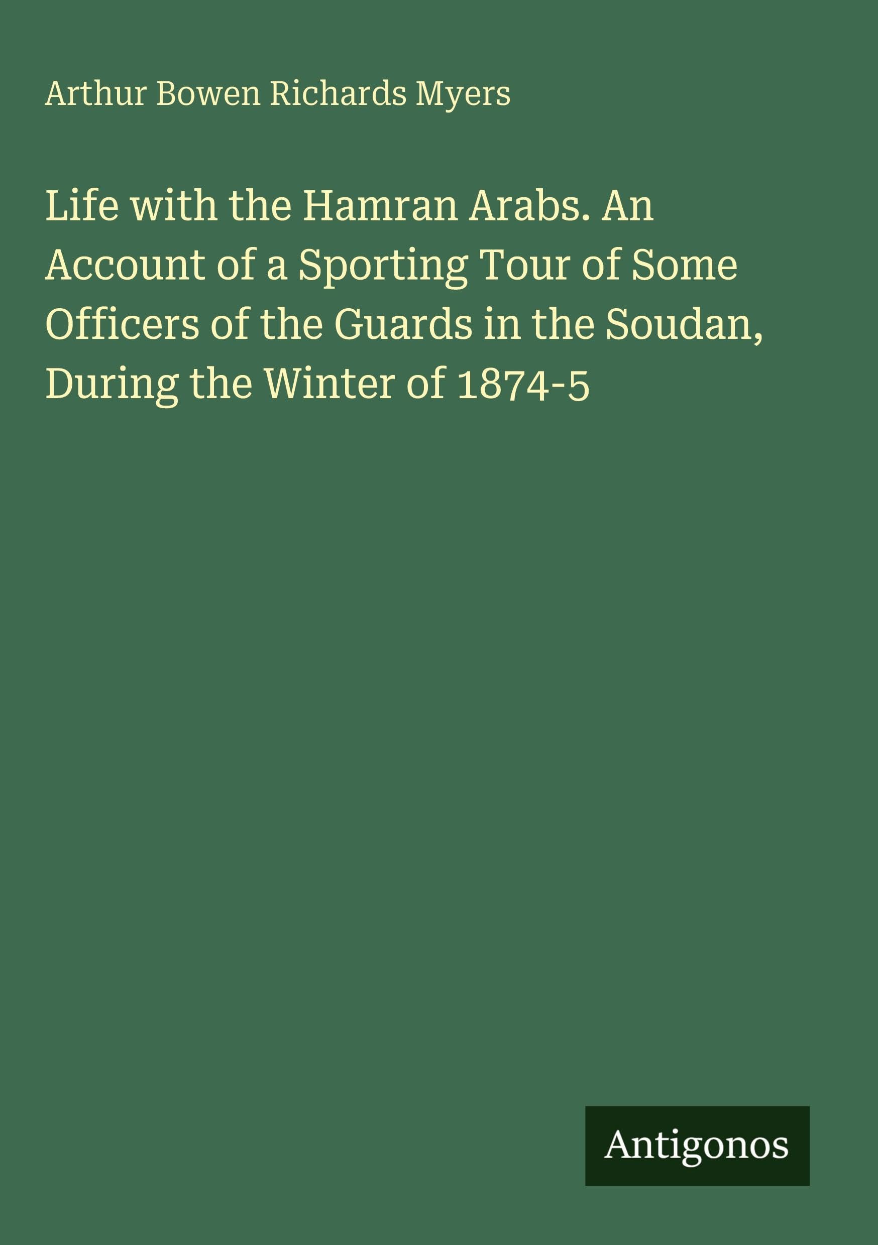 Life with the Hamran Arabs. An Account of a Sporting Tour of Some Officers of the Guards in the Soudan, During the Winter of 1874-5 Classics
