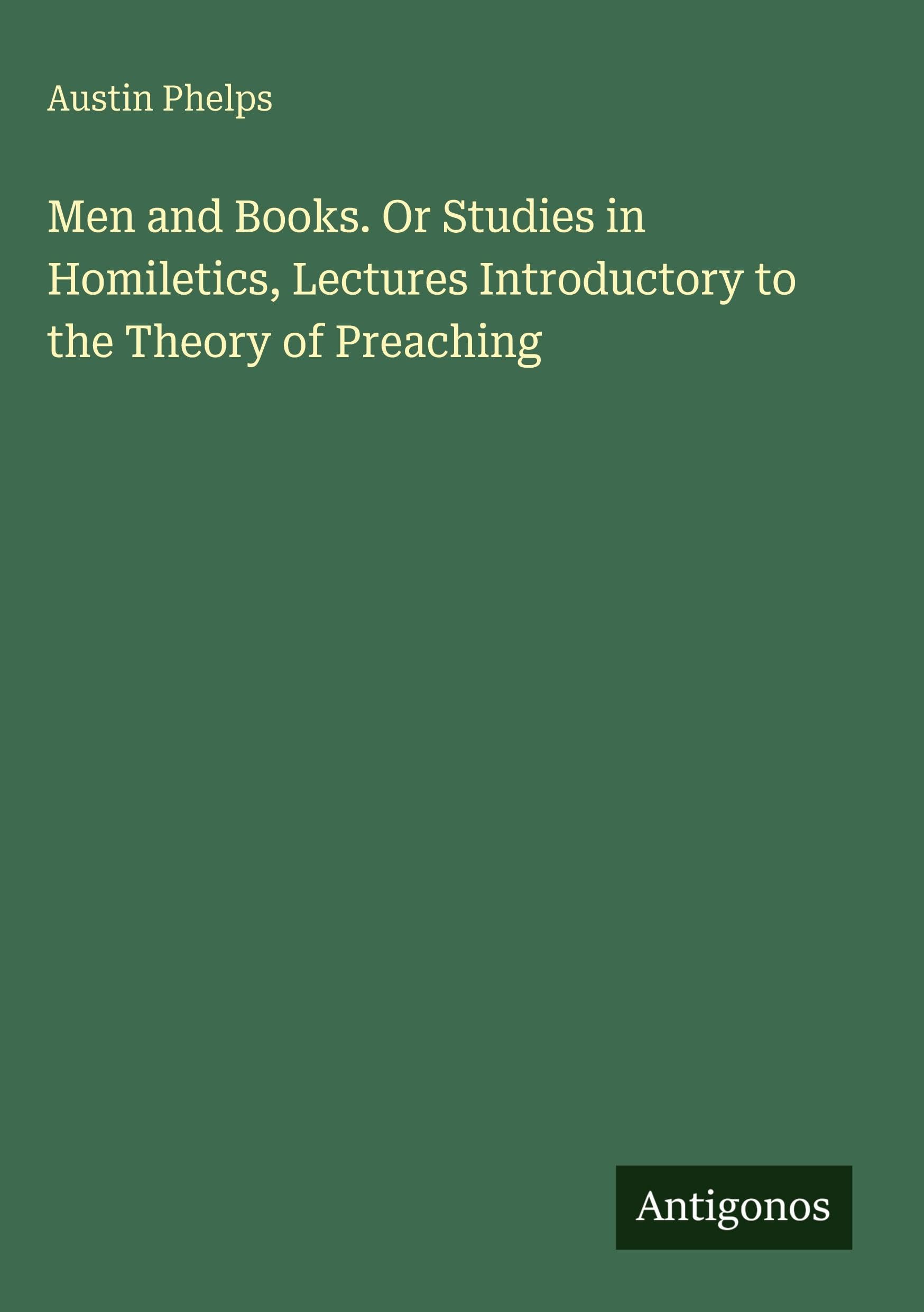 Men and Books. Or Studies in Homiletics, Lectures Introductory to the Theory of Preaching Classics