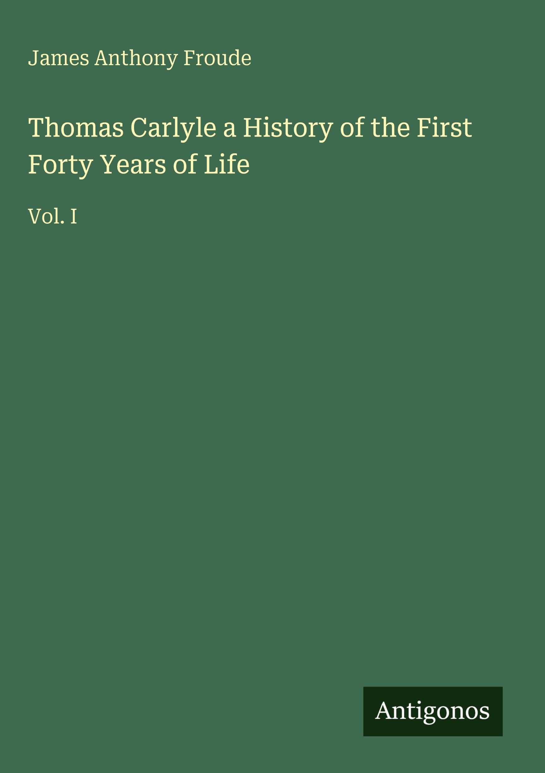Thomas Carlyle a History of the First Forty Years of Life Classics