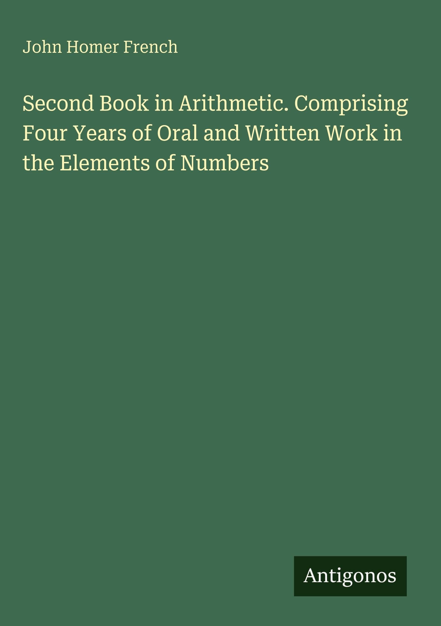 Second Book in Arithmetic. Comprising Four Years of Oral and Written Work in the Elements of Numbers Classics