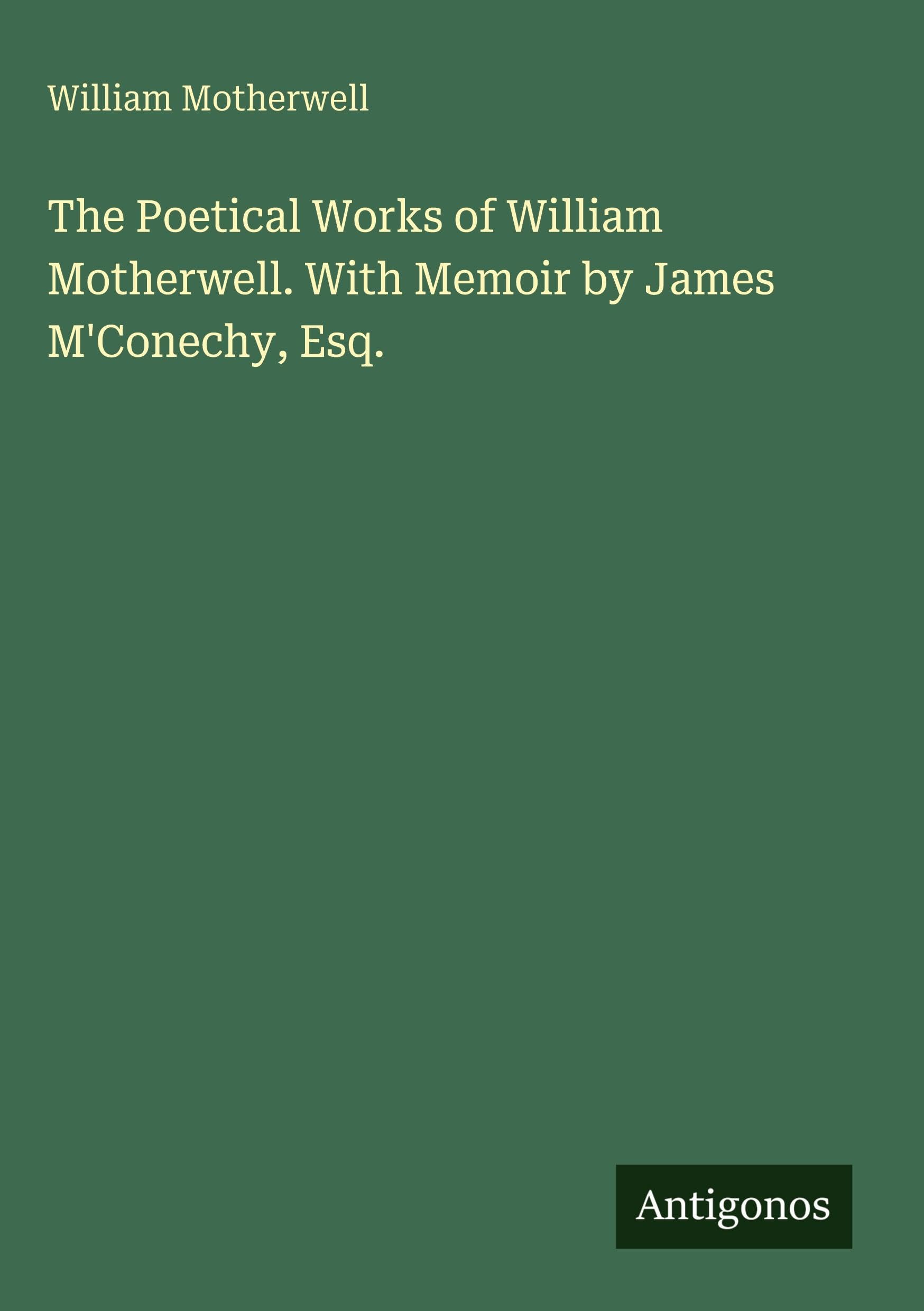 The Poetical Works of William Motherwell. With Memoir by James M'Conechy, Esq. Classics