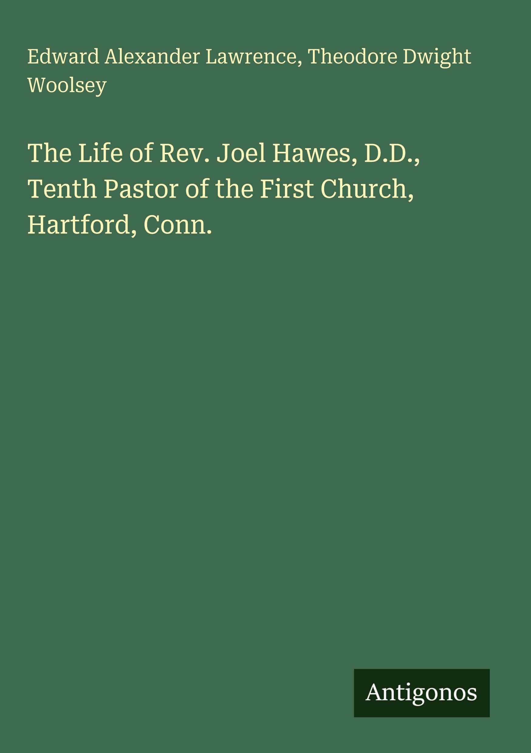 The Life of Rev. Joel Hawes, D.D., Tenth Pastor of the First Church, Hartford, Conn. Classics