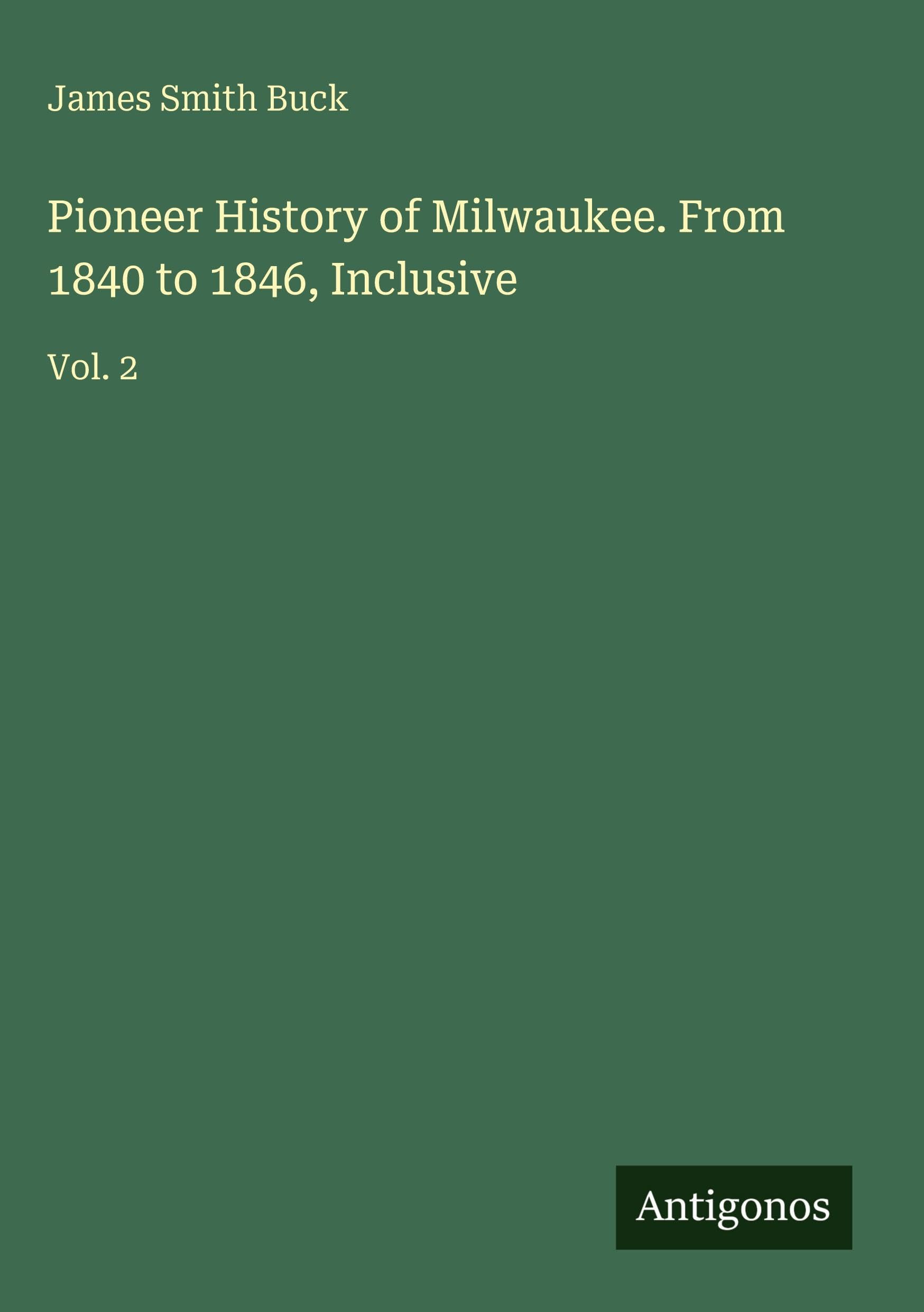 Pioneer History of Milwaukee. From 1840 to 1846, Inclusive Classics