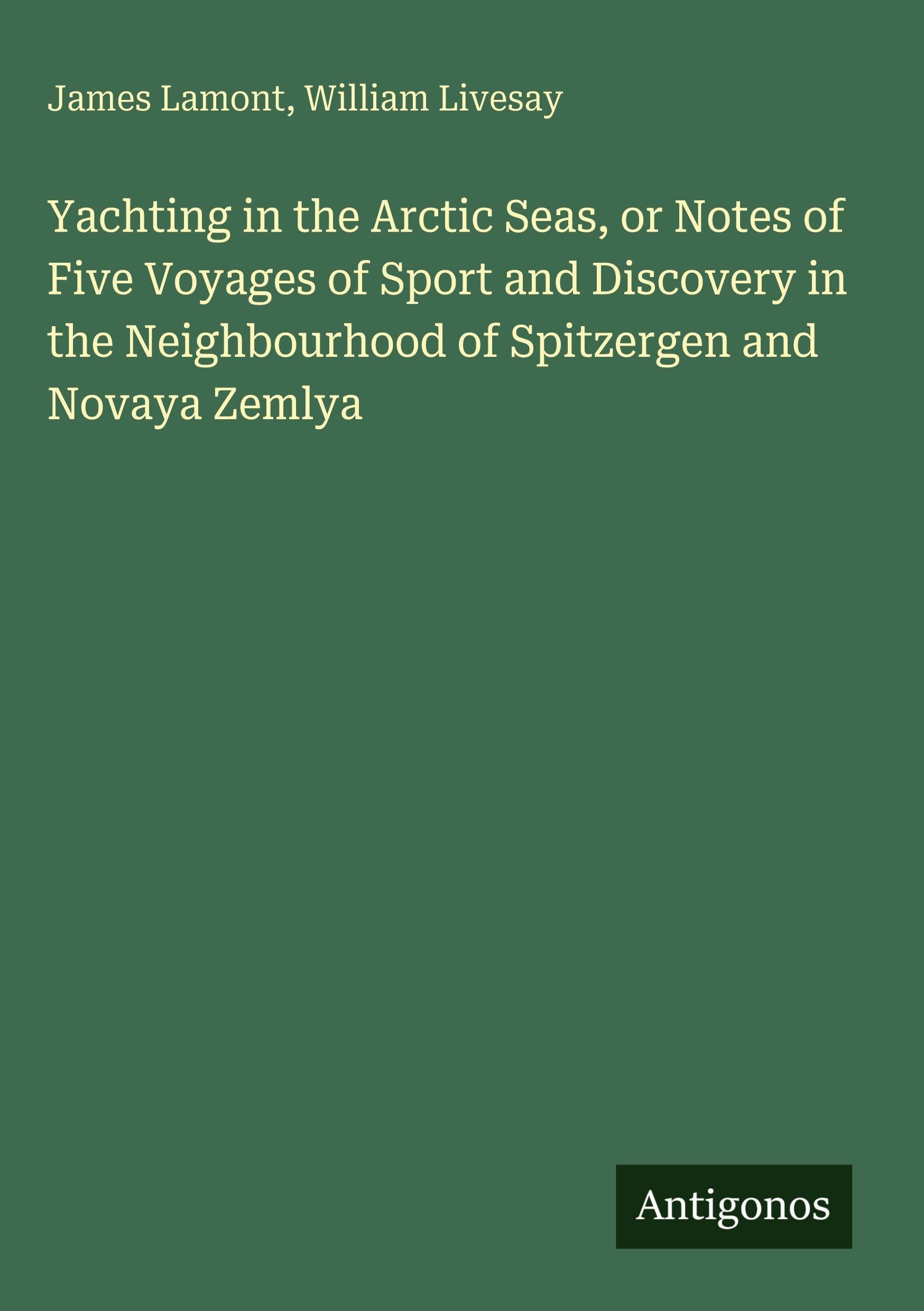 Yachting in the Arctic Seas, or Notes of Five Voyages of Sport and Discovery in the Neighbourhood of Spitzergen and Novaya Zemlya Classics