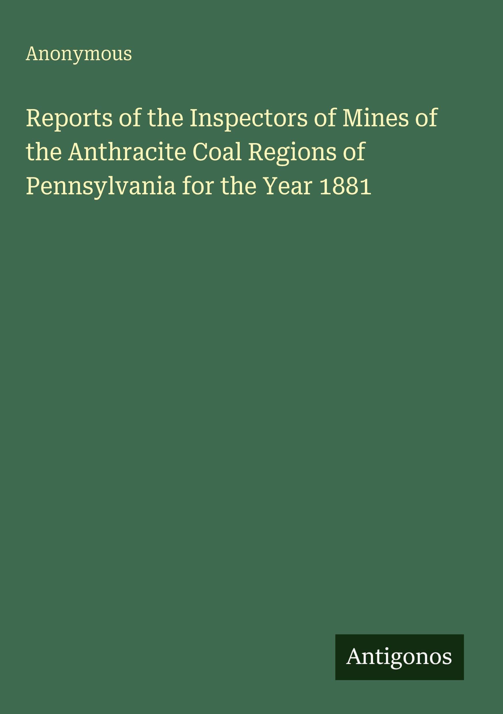 Reports of the Inspectors of Mines of the Anthracite Coal Regions of Pennsylvania for the Year 1881 Classics