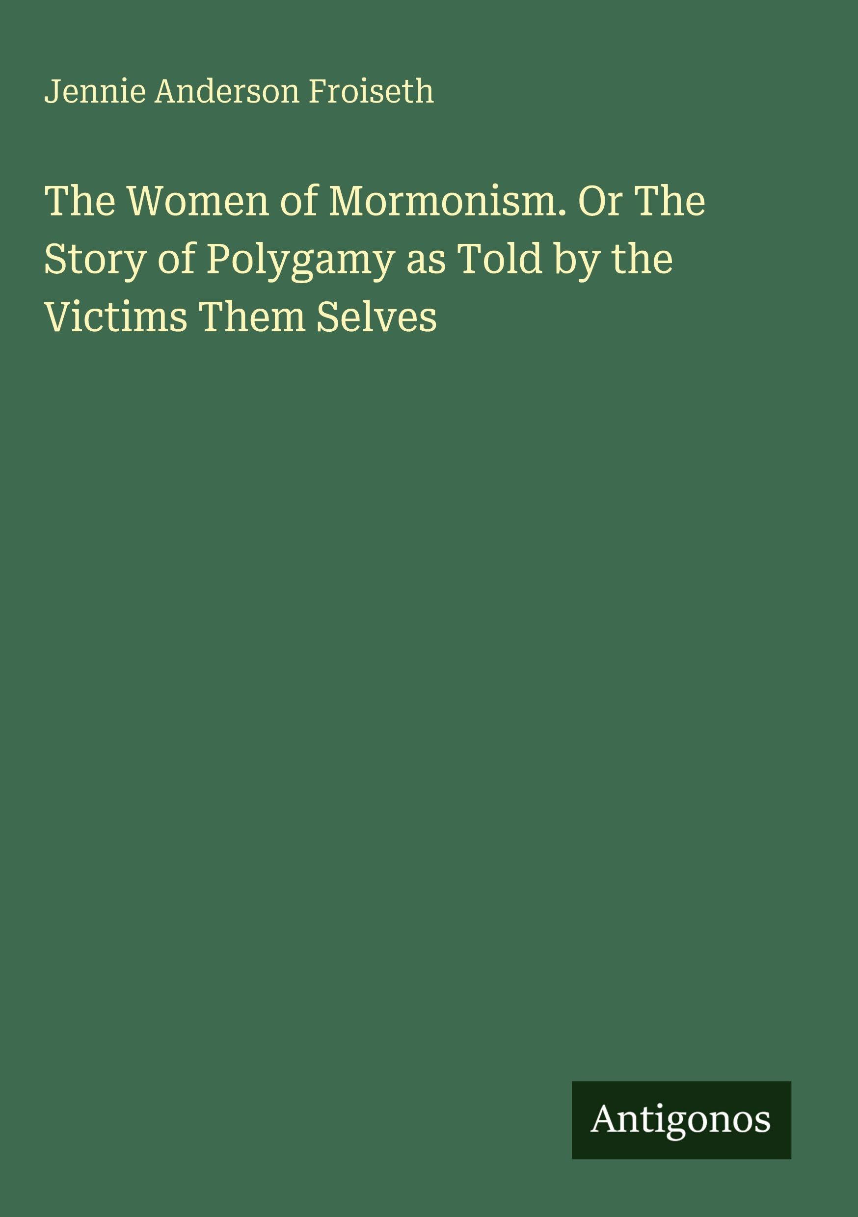 The Women of Mormonism. Or The Story of Polygamy as Told by the Victims Them Selves Classics