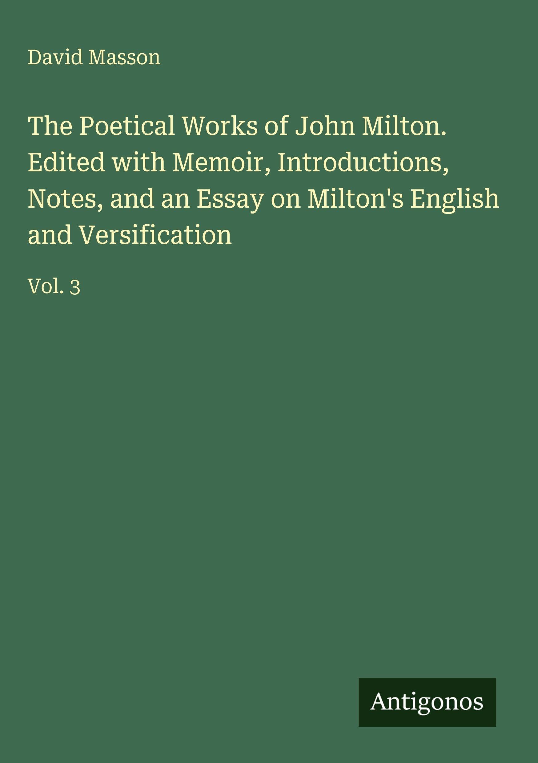 The Poetical Works of John Milton. Edited with Memoir, Introductions, Notes, and an Essay on Milton's English and Versification Classics