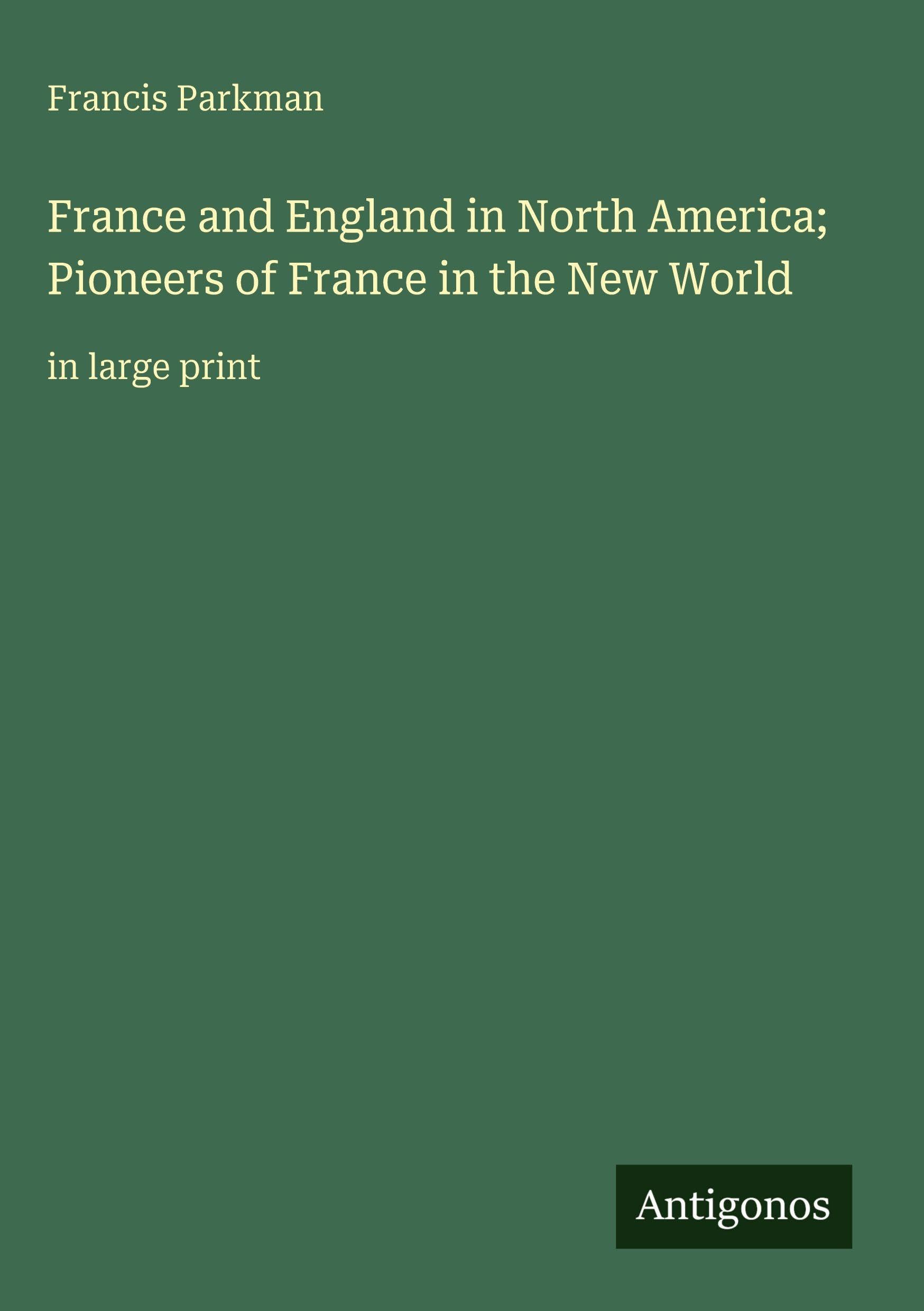 France and England in North America; Pioneers of France in the New World Classics