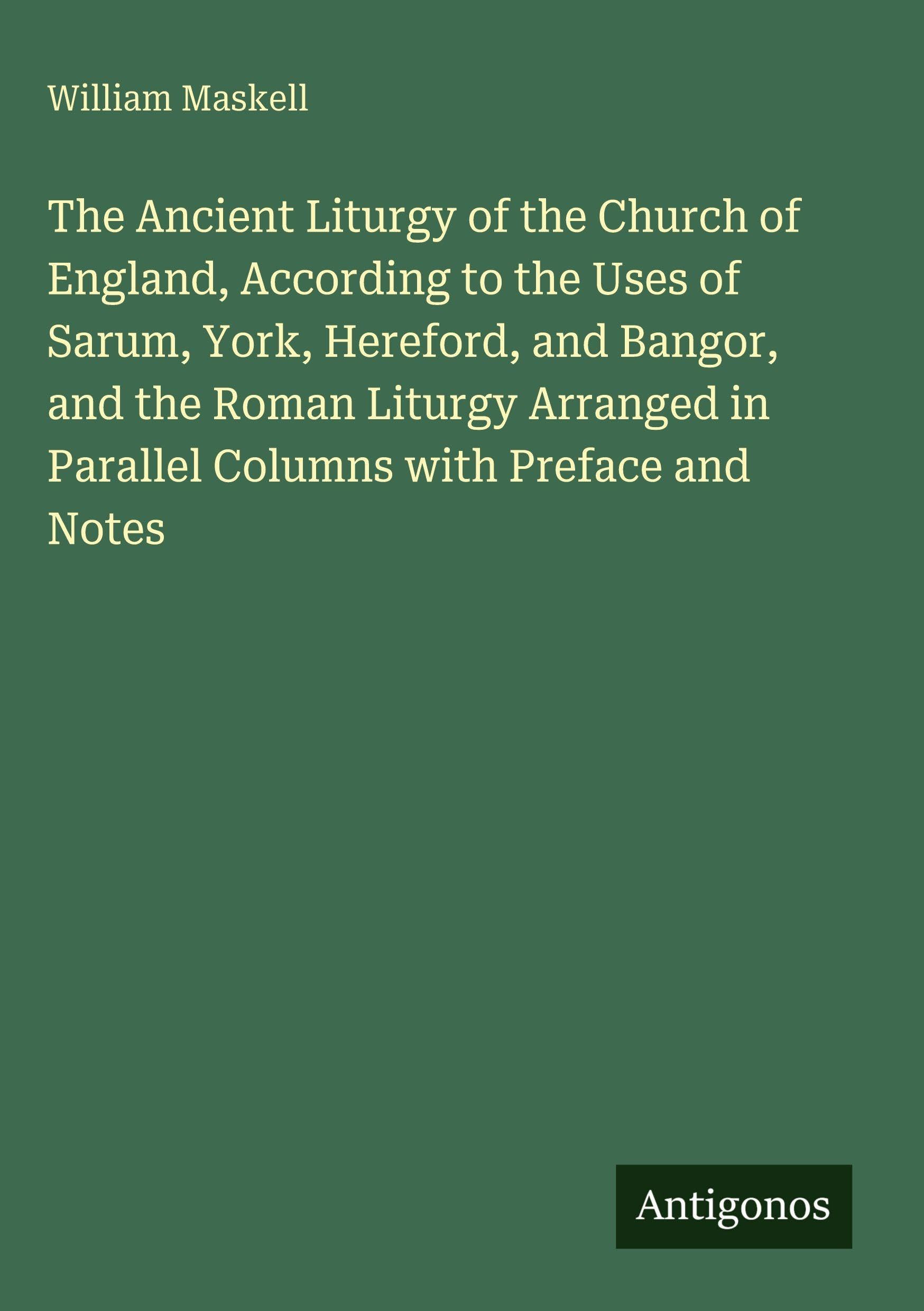 The Ancient Liturgy of the Church of England, According to the Uses of Sarum, York, Hereford, and Bangor, and the Roman Liturgy Arranged in Parallel Columns with Preface and Notes Classics