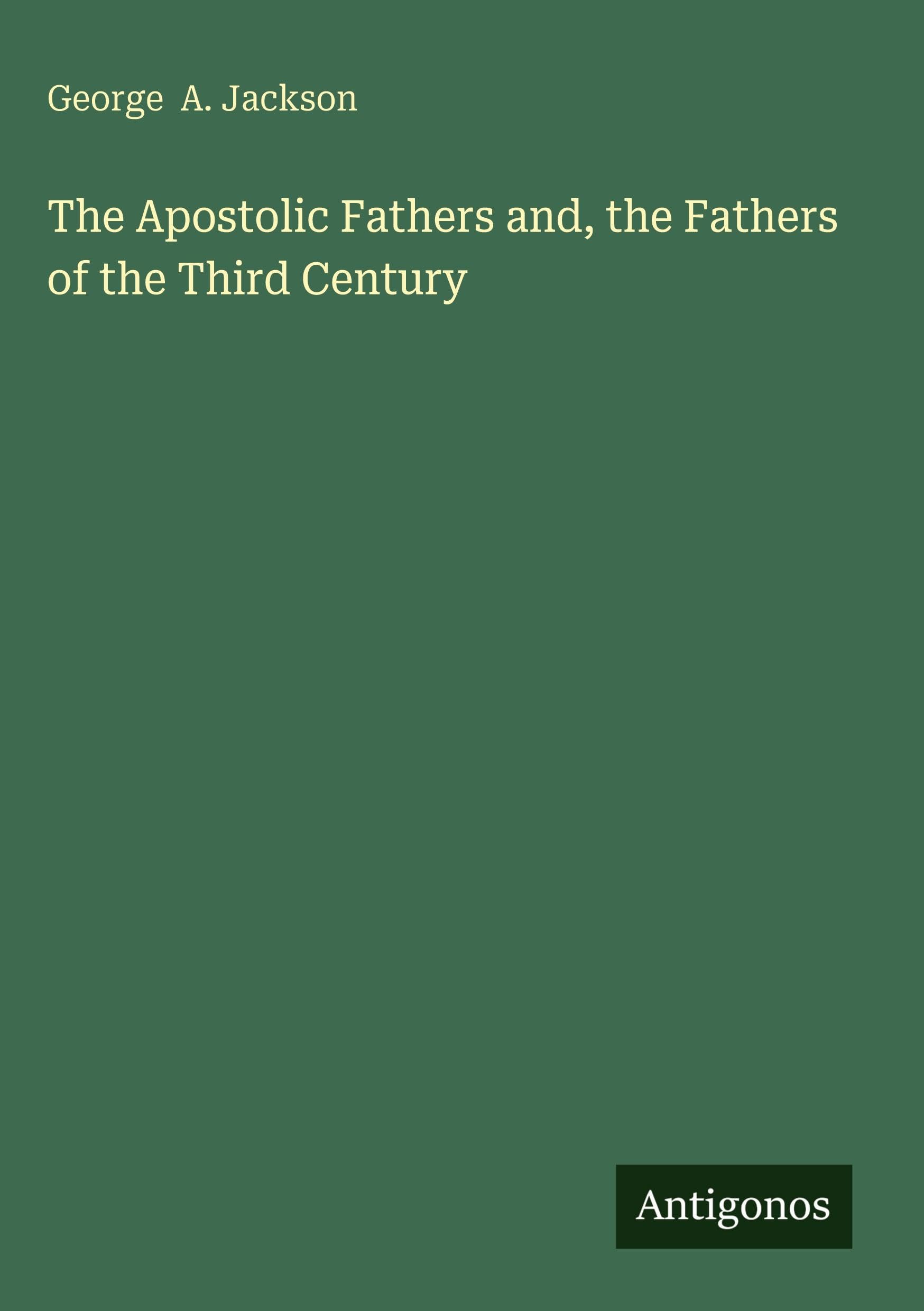 The Apostolic Fathers and, the Fathers of the Third Century Classics