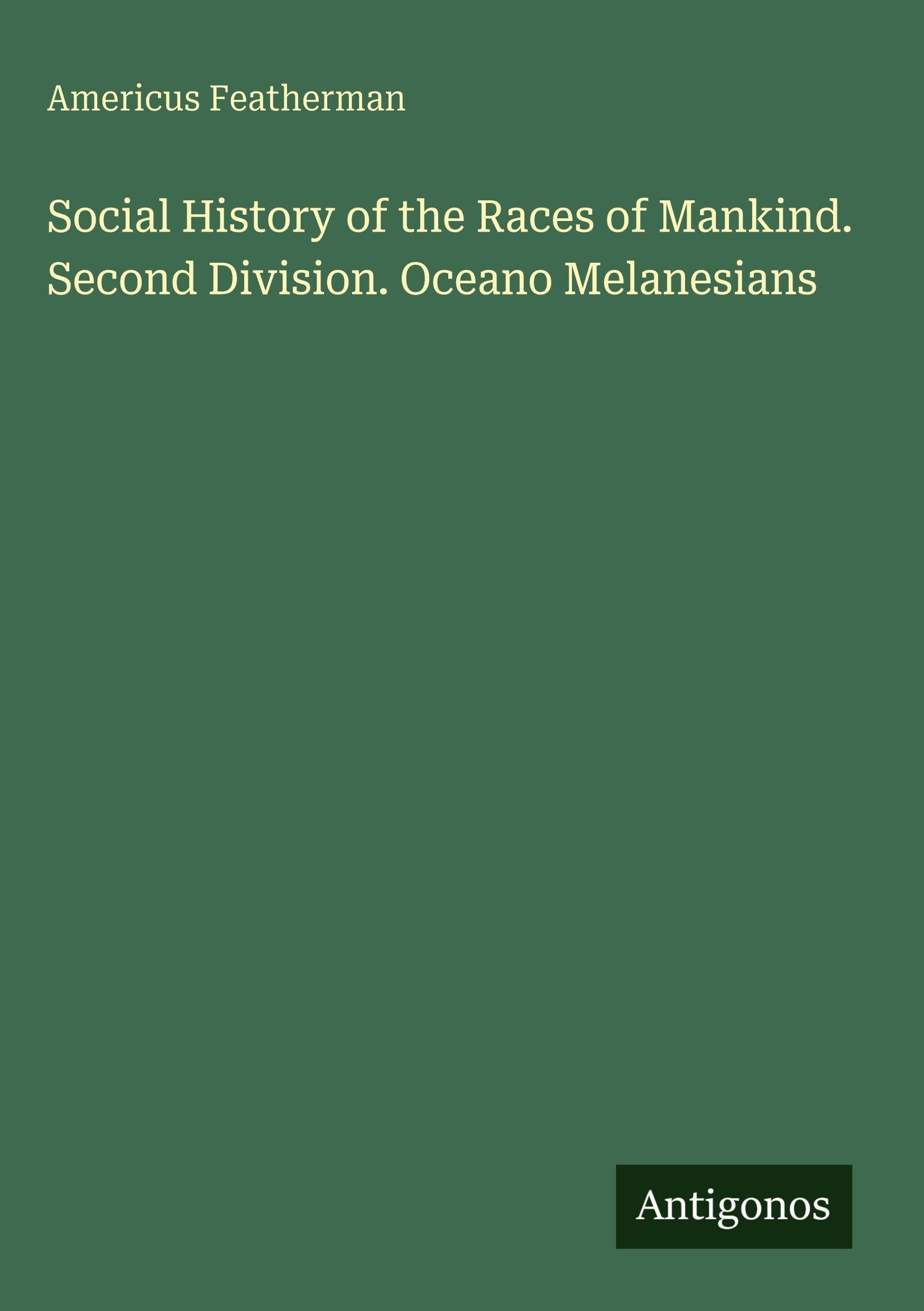 Social History of the Races of Mankind. Second Division. Oceano Melanesians Classics