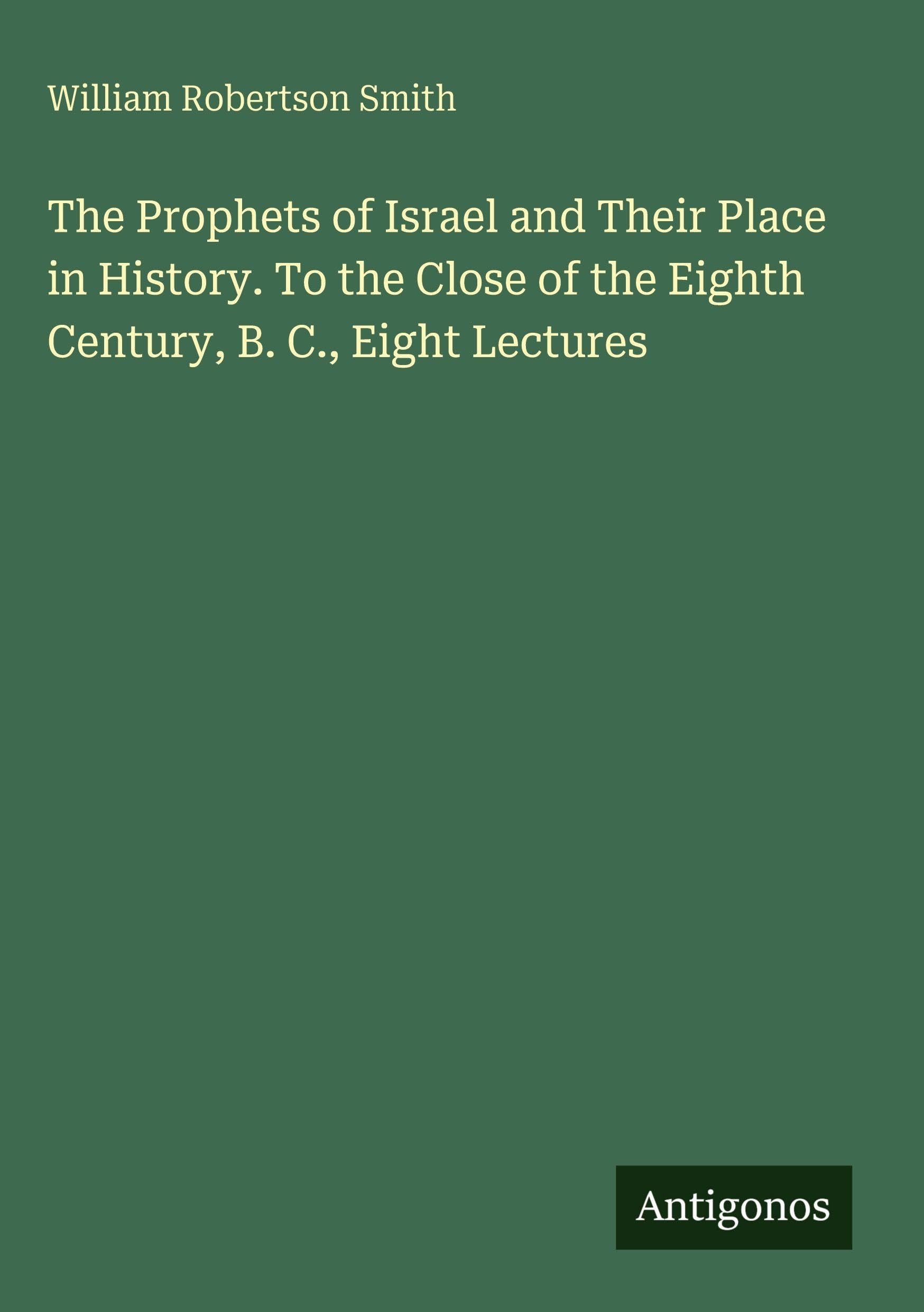 The Prophets of Israel and Their Place in History. To the Close of the Eighth Century, B. C., Eight Lectures Classics