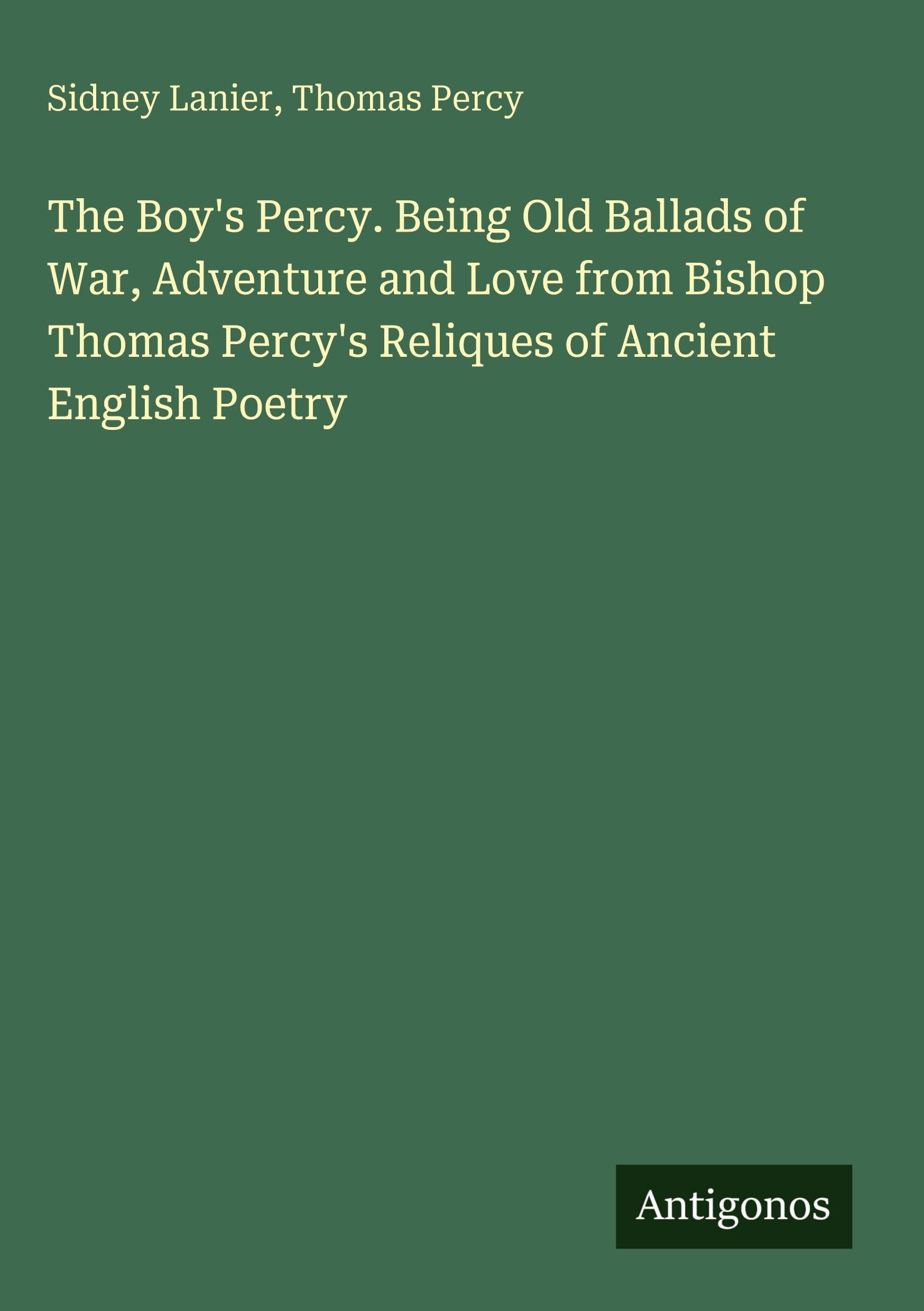 The Boy's Percy. Being Old Ballads of War, Adventure and Love from Bishop Thomas Percy's Reliques of Ancient English Poetry Classics