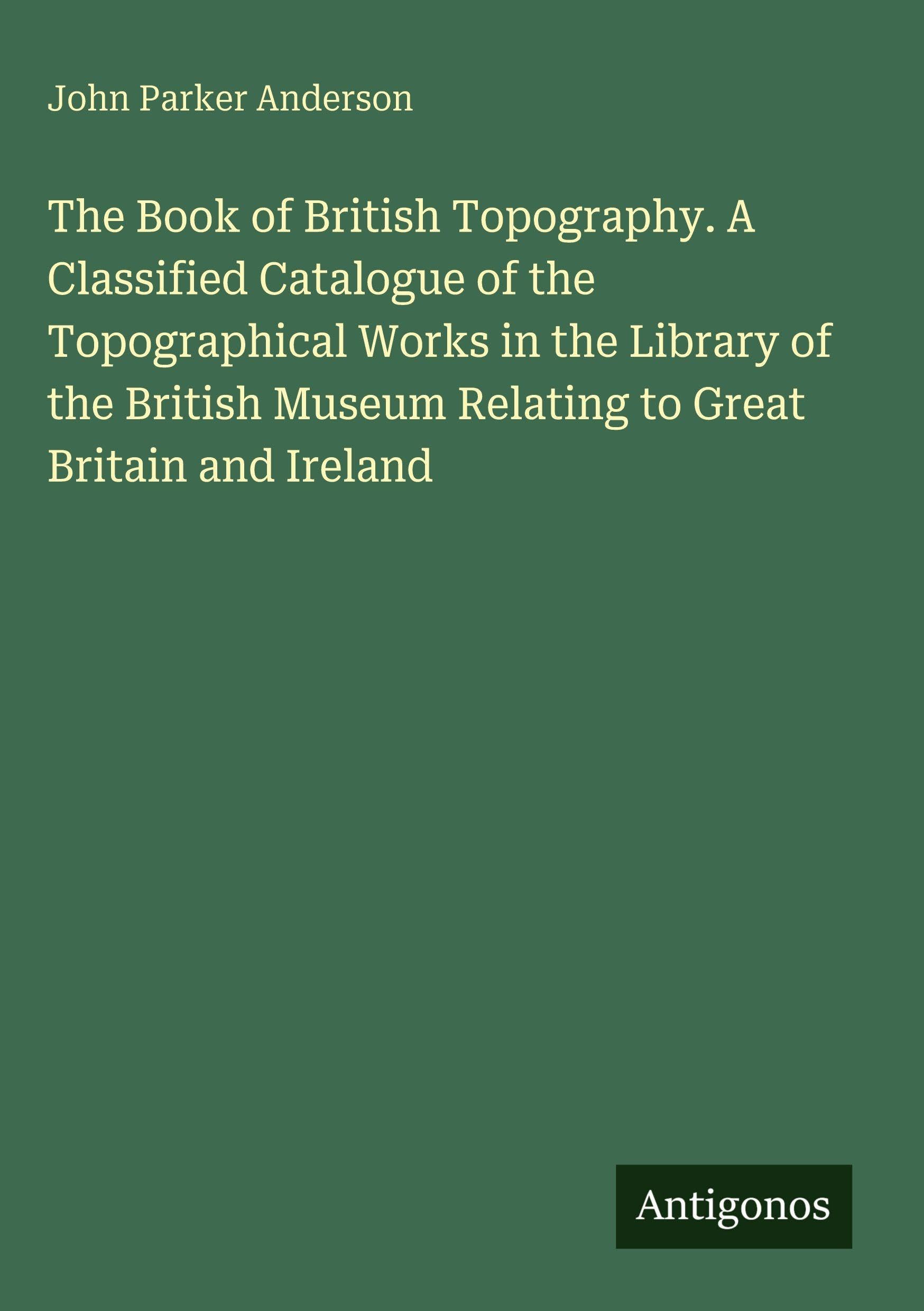 The Book of British Topography. A Classified Catalogue of the Topographical Works in the Library of the British Museum Relating to Great Britain and Ireland Classics