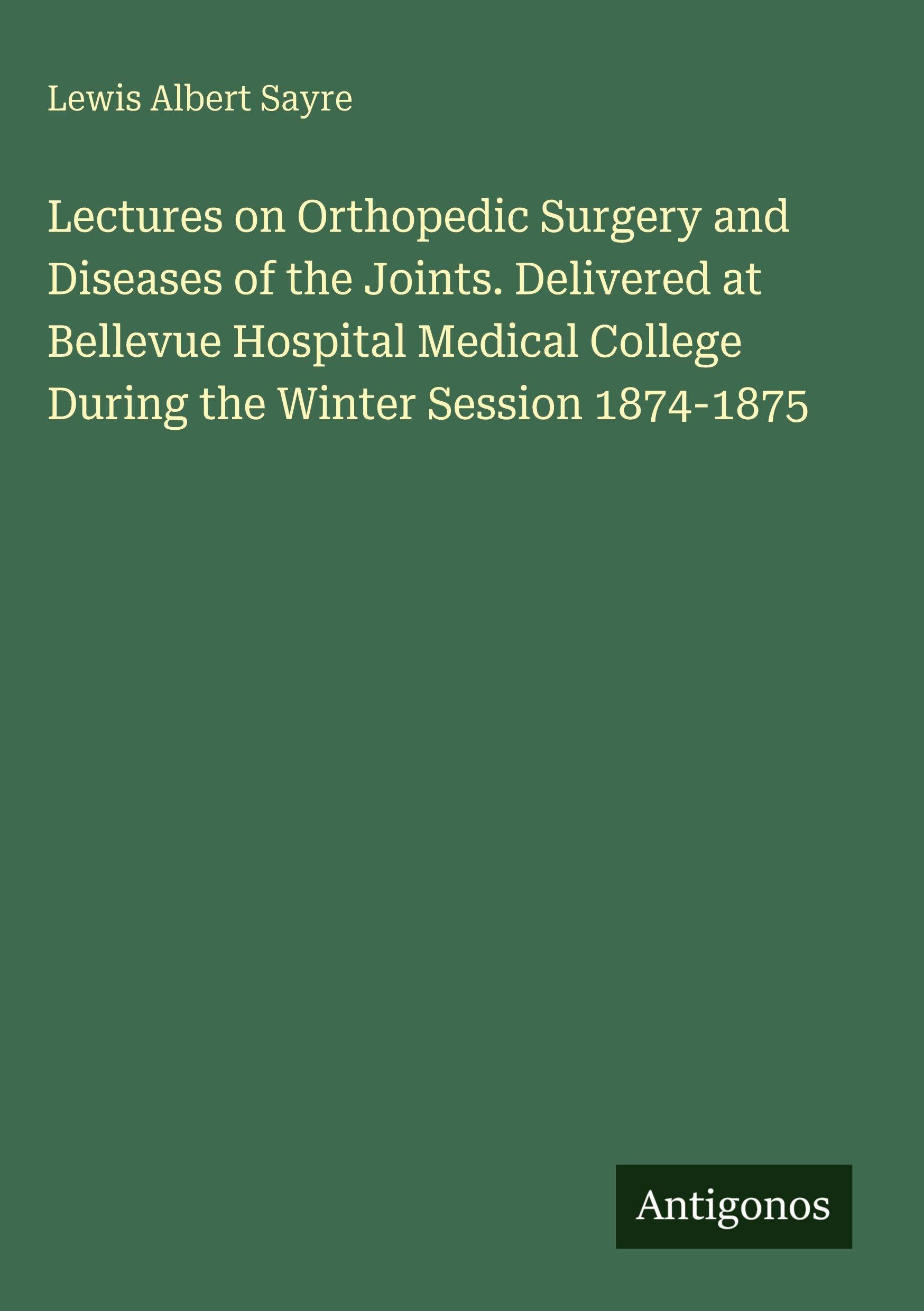 Lectures on Orthopedic Surgery and Diseases of the Joints. Delivered at Bellevue Hospital Medical College During the Winter Session 1874-1875 Classics