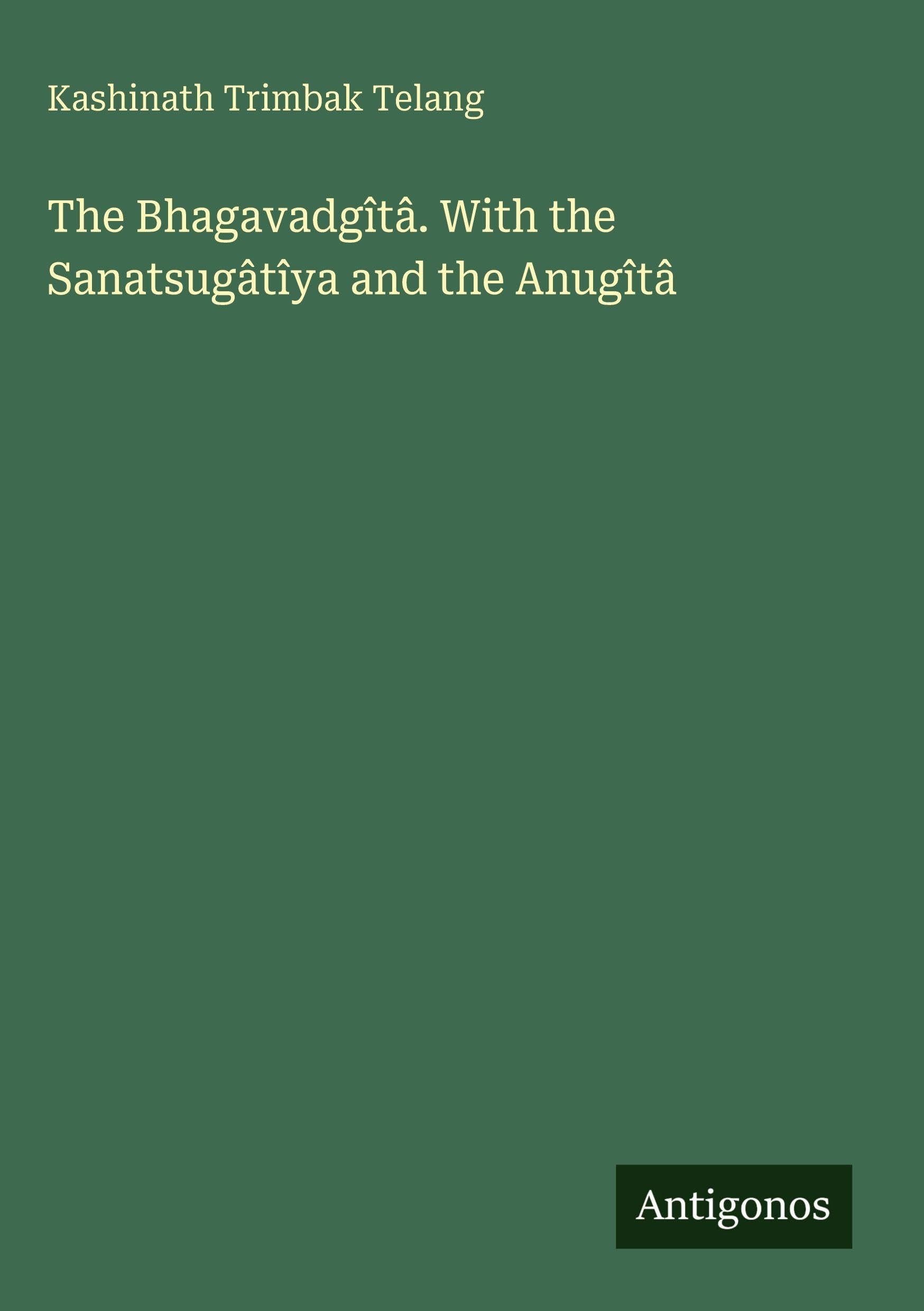 The Bhagavadgîtâ. With the Sanatsugâtîya and the Anugîtâ Classics