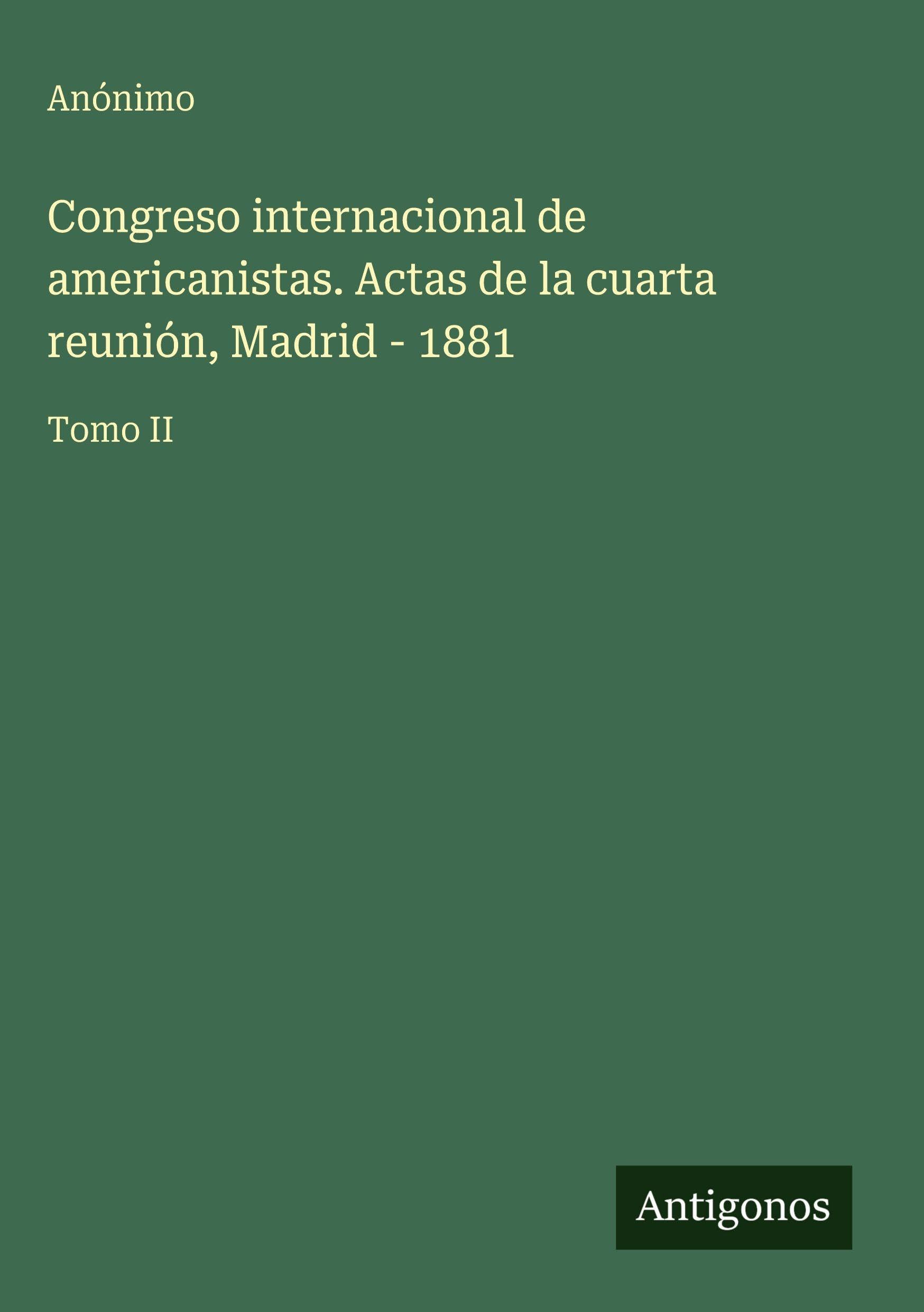 Congreso internacional de americanistas. Actas de la cuarta reunión, Madrid - 1881 Classics