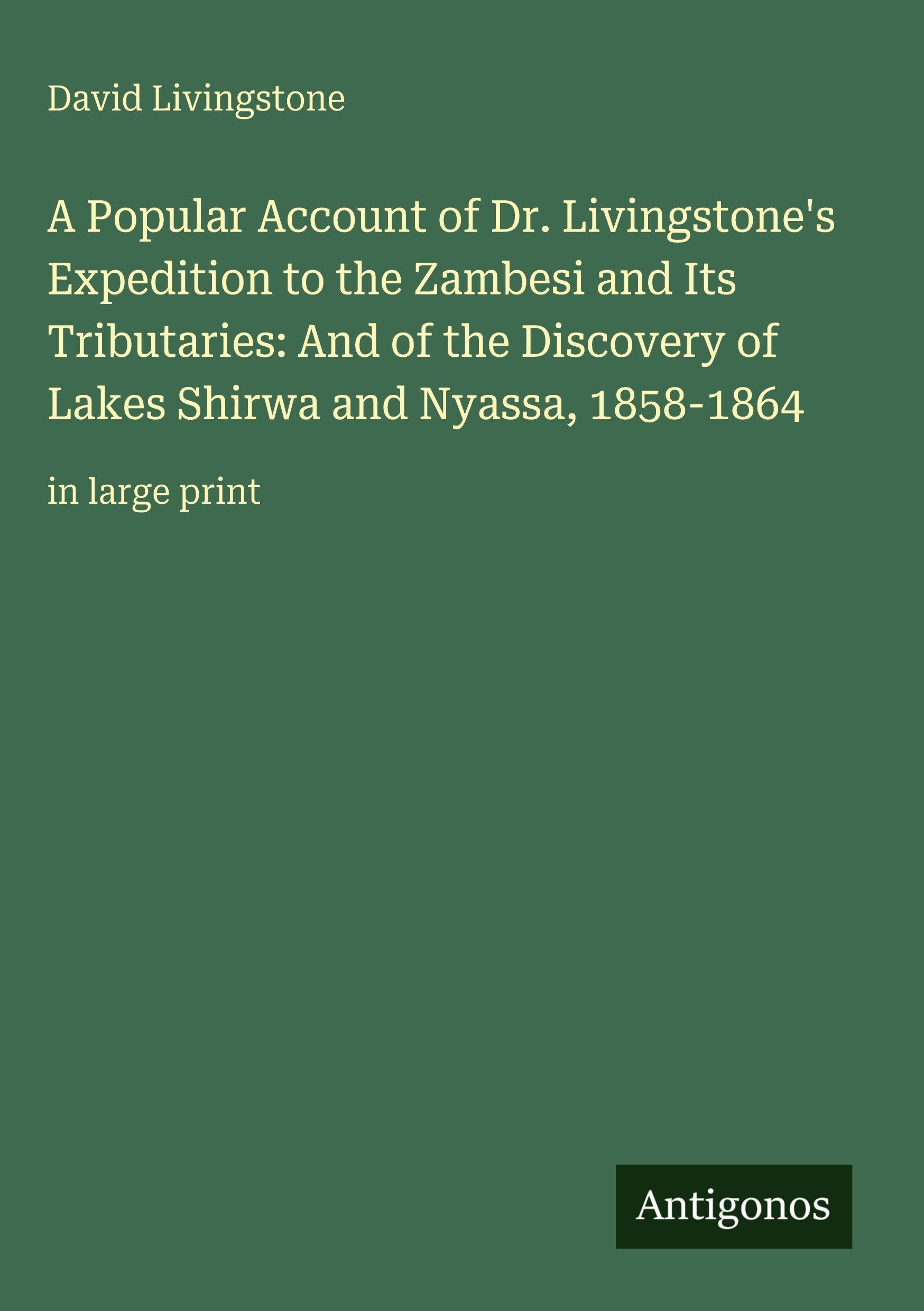 A Popular Account of Dr. Livingstone's Expedition to the Zambesi and Its Tributaries: And of the Discovery of Lakes Shirwa and Nyassa, 1858-1864 Classics