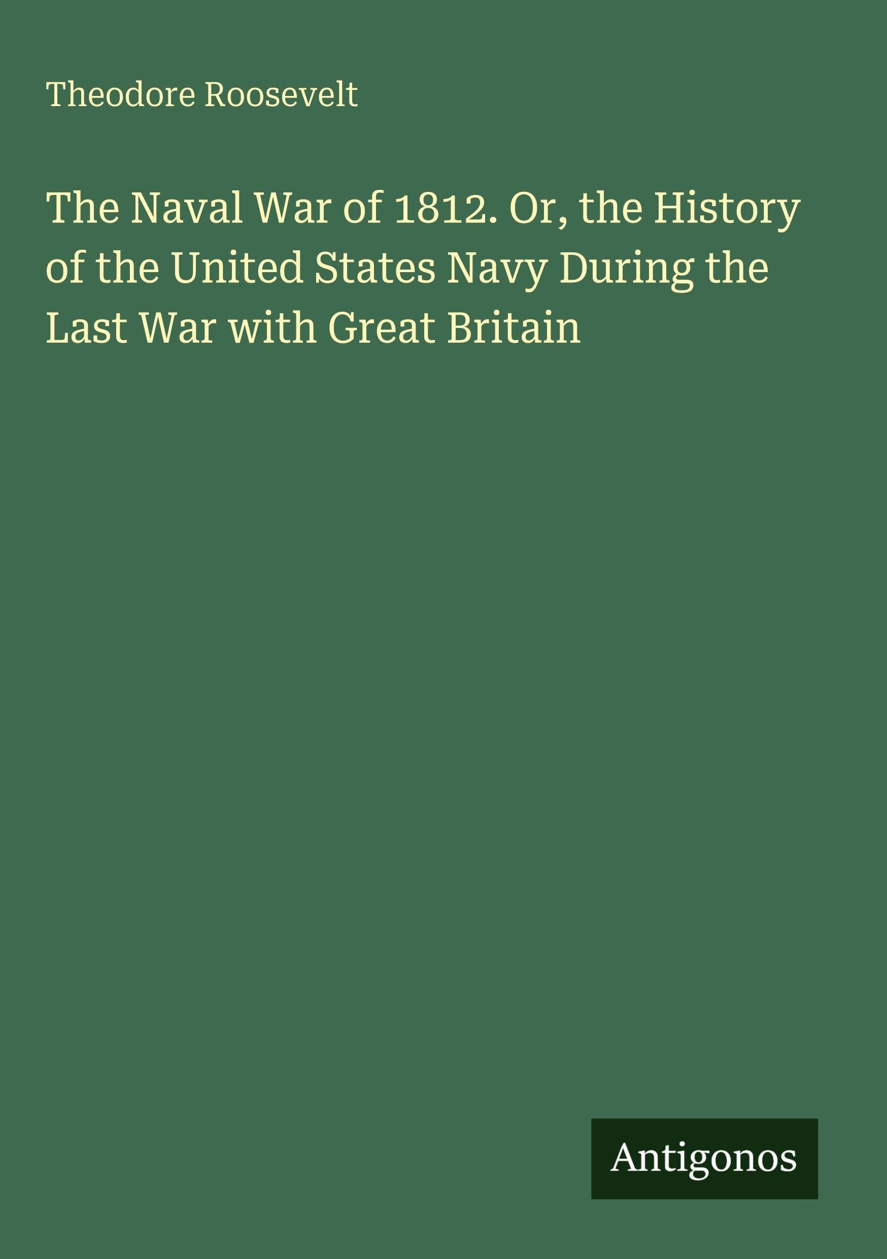 The Naval War of 1812. Or, the History of the United States Navy During the Last War with Great Britain Classics