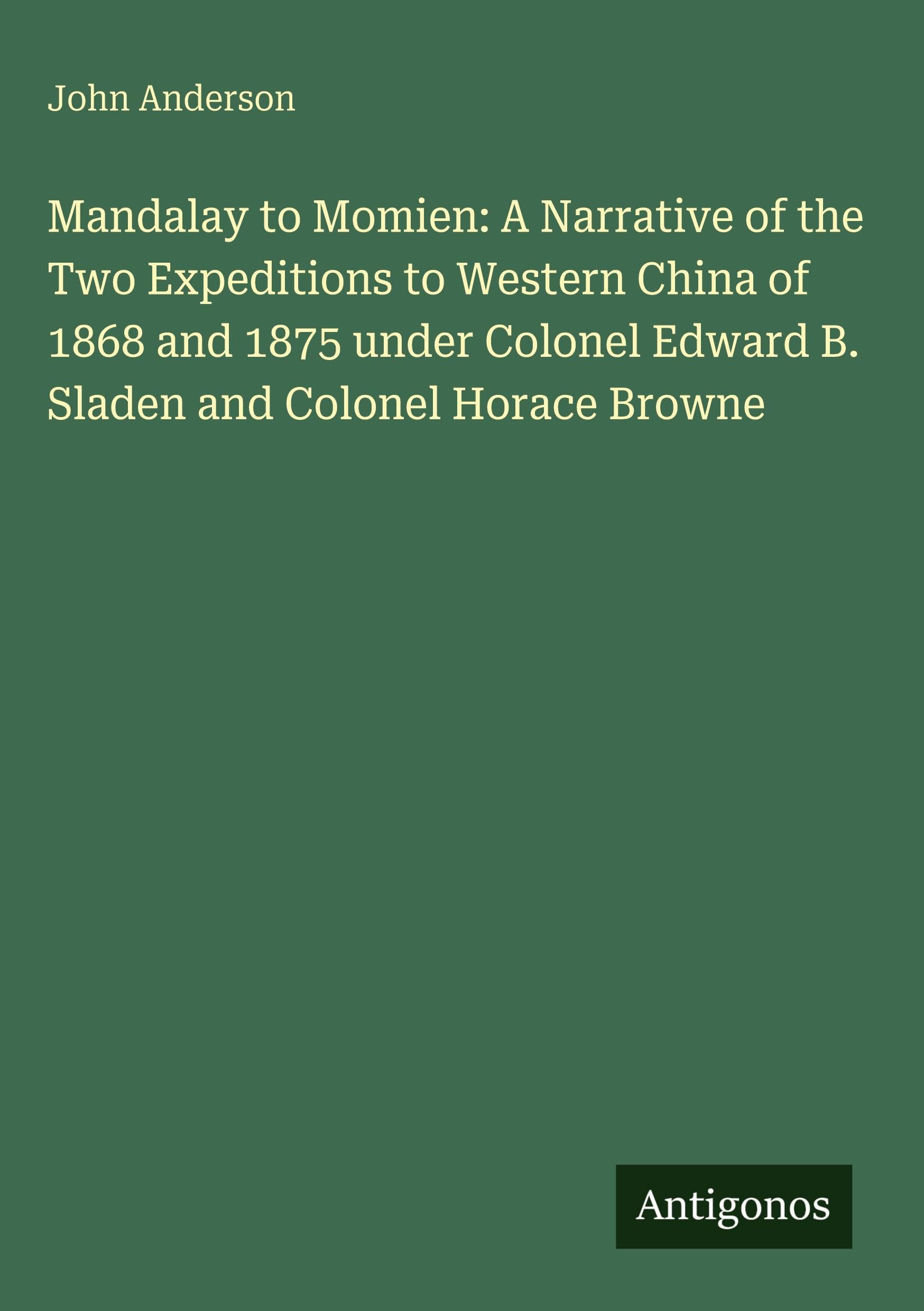 Mandalay to Momien: A Narrative of the Two Expeditions to Western China of 1868 and 1875 under Colonel Edward B. Sladen and Colonel Horace Browne Classics