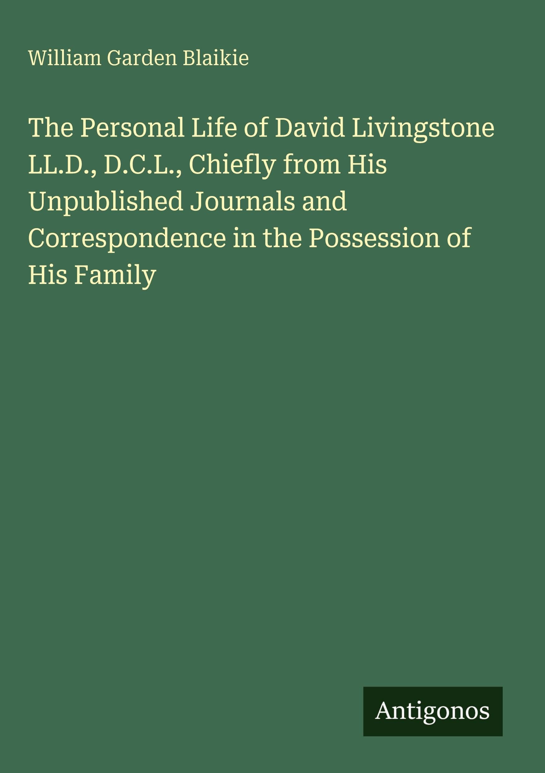 The Personal Life of David Livingstone LL.D., D.C.L., Chiefly from His Unpublished Journals and Correspondence in the Possession of His Family Classics