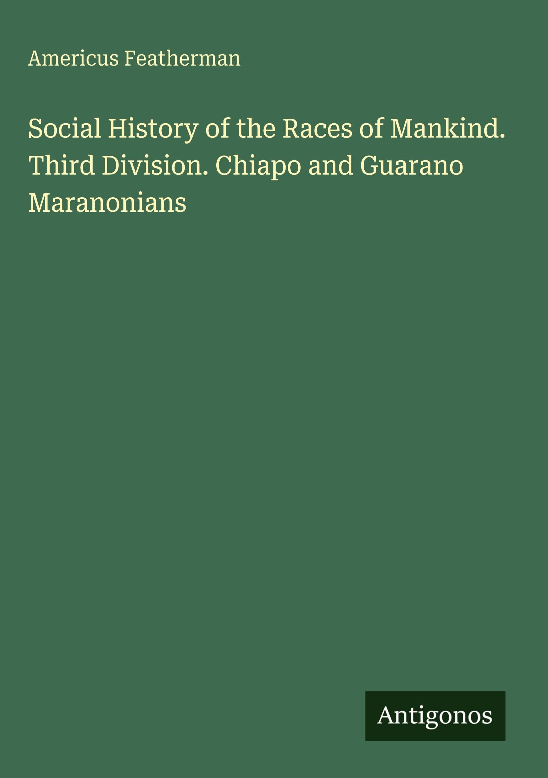 Social History of the Races of Mankind. Third Division. Chiapo and Guarano Maranonians Classics