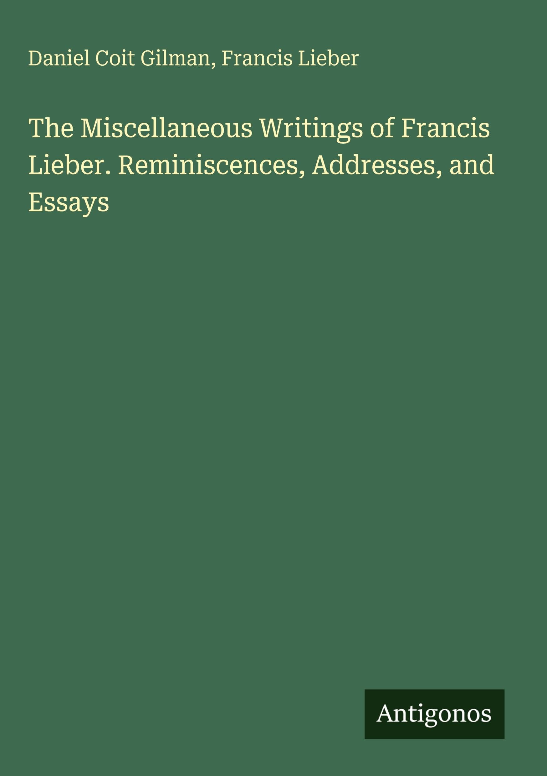 The Miscellaneous Writings of Francis Lieber. Reminiscences, Addresses, and Essays Classics