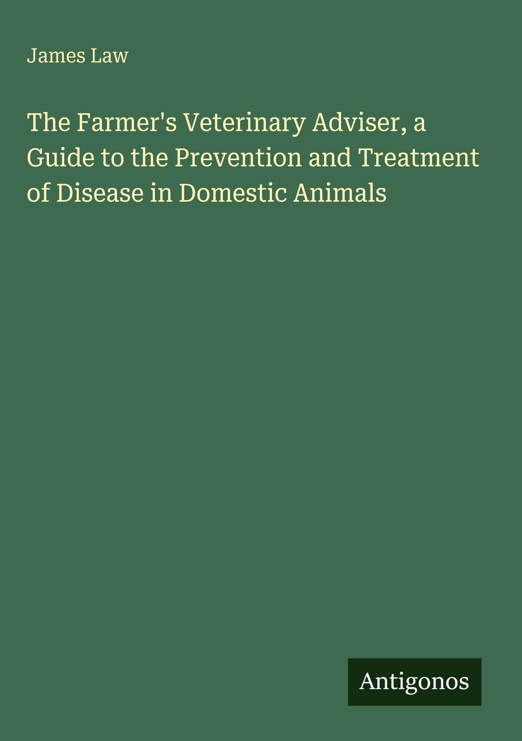 The Farmer's Veterinary Adviser, a Guide to the Prevention and Treatment of Disease in Domestic Animals Classics