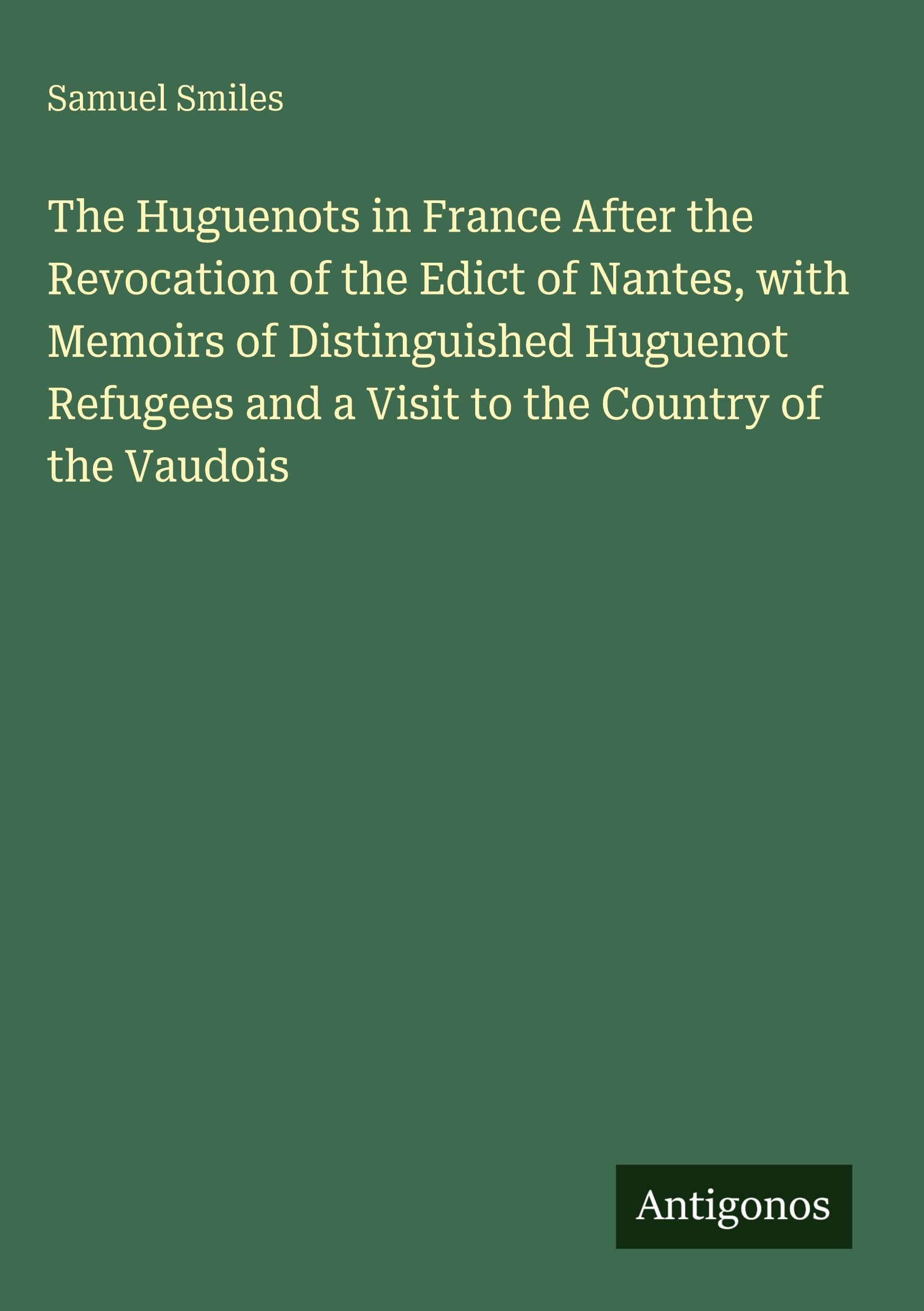 The Huguenots in France After the Revocation of the Edict of Nantes, with Memoirs of Distinguished Huguenot Refugees and a Visit to the Country of the Vaudois Classics