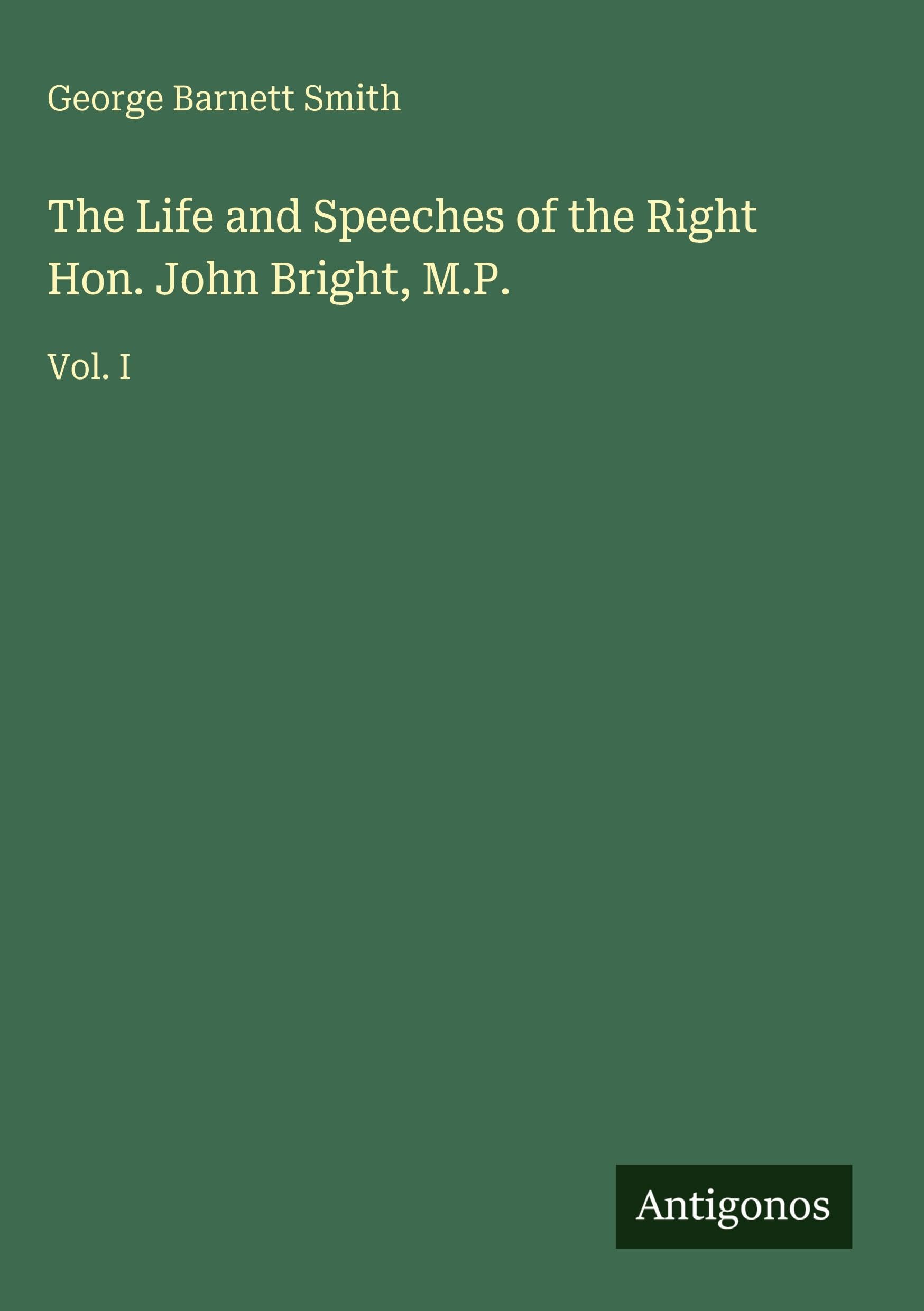 The Life and Speeches of the Right Hon. John Bright, M.P. Classics