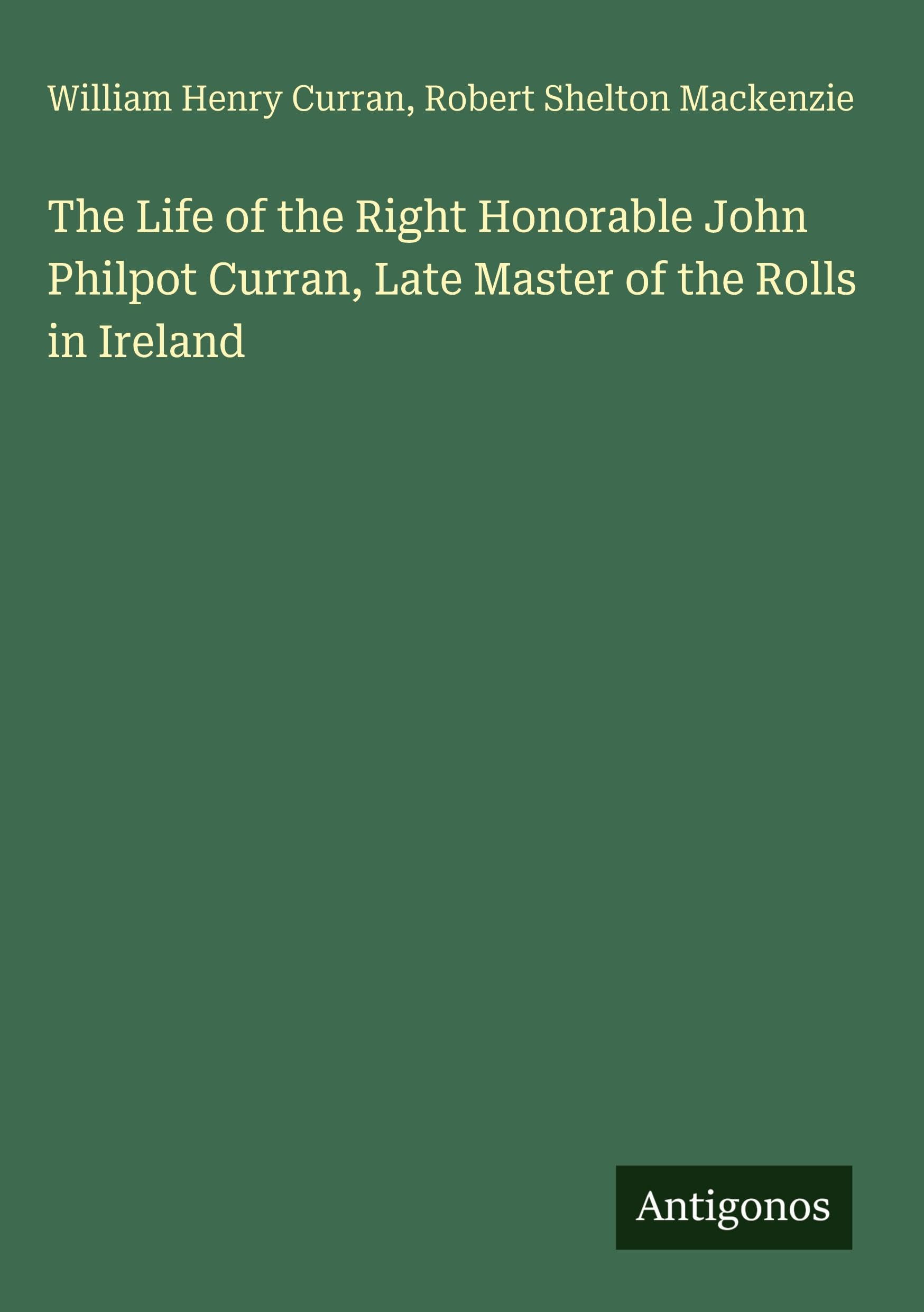 The Life of the Right Honorable John Philpot Curran, Late Master of the Rolls in Ireland Classics