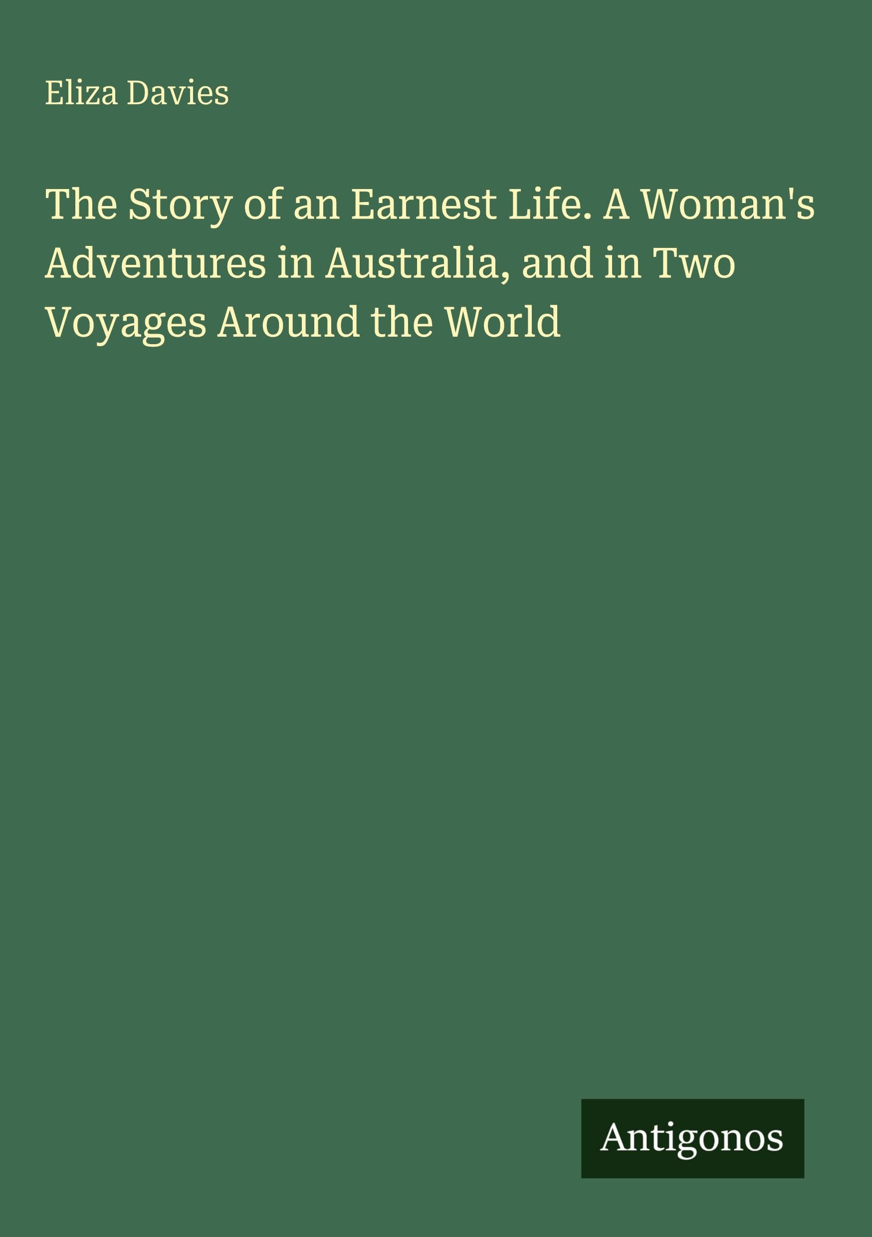 The Story of an Earnest Life. A Woman's Adventures in Australia, and in Two Voyages Around the World Classics