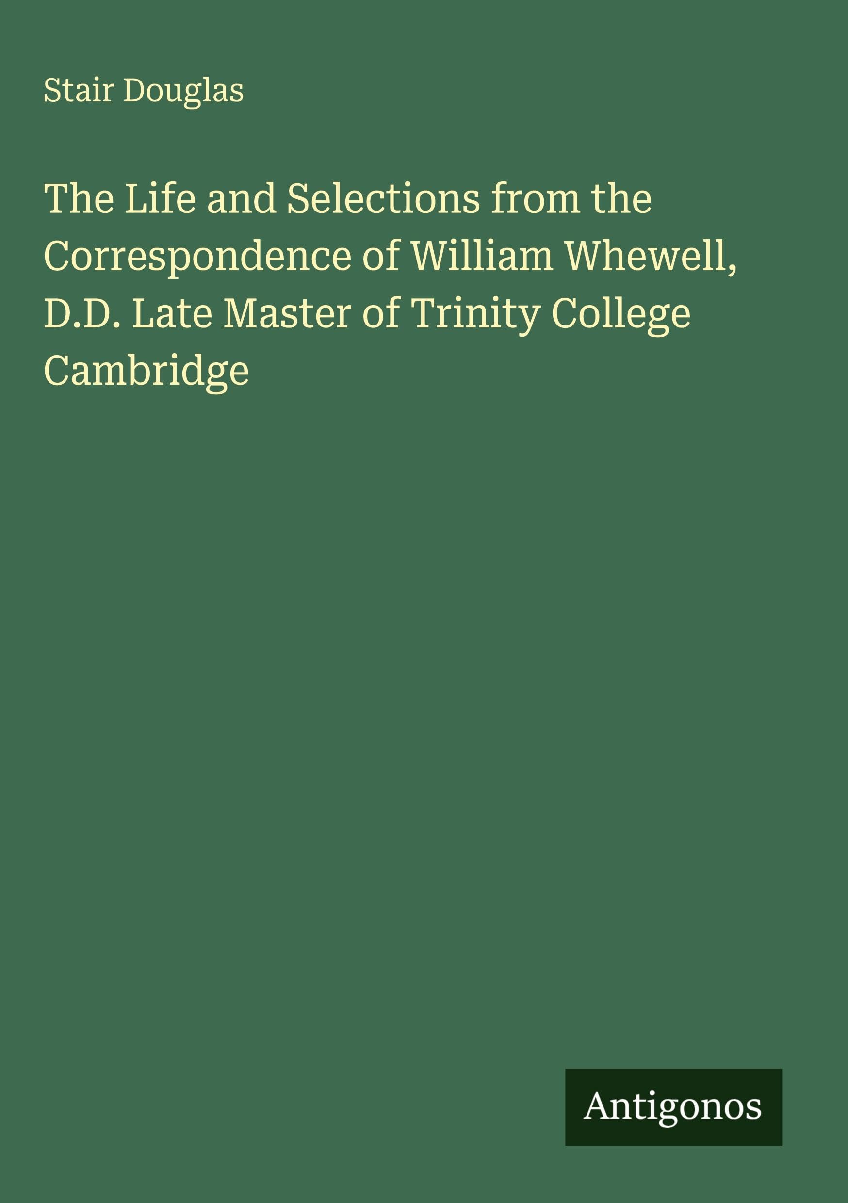 The Life and Selections from the Correspondence of William Whewell, D.D. Late Master of Trinity College Cambridge Classics