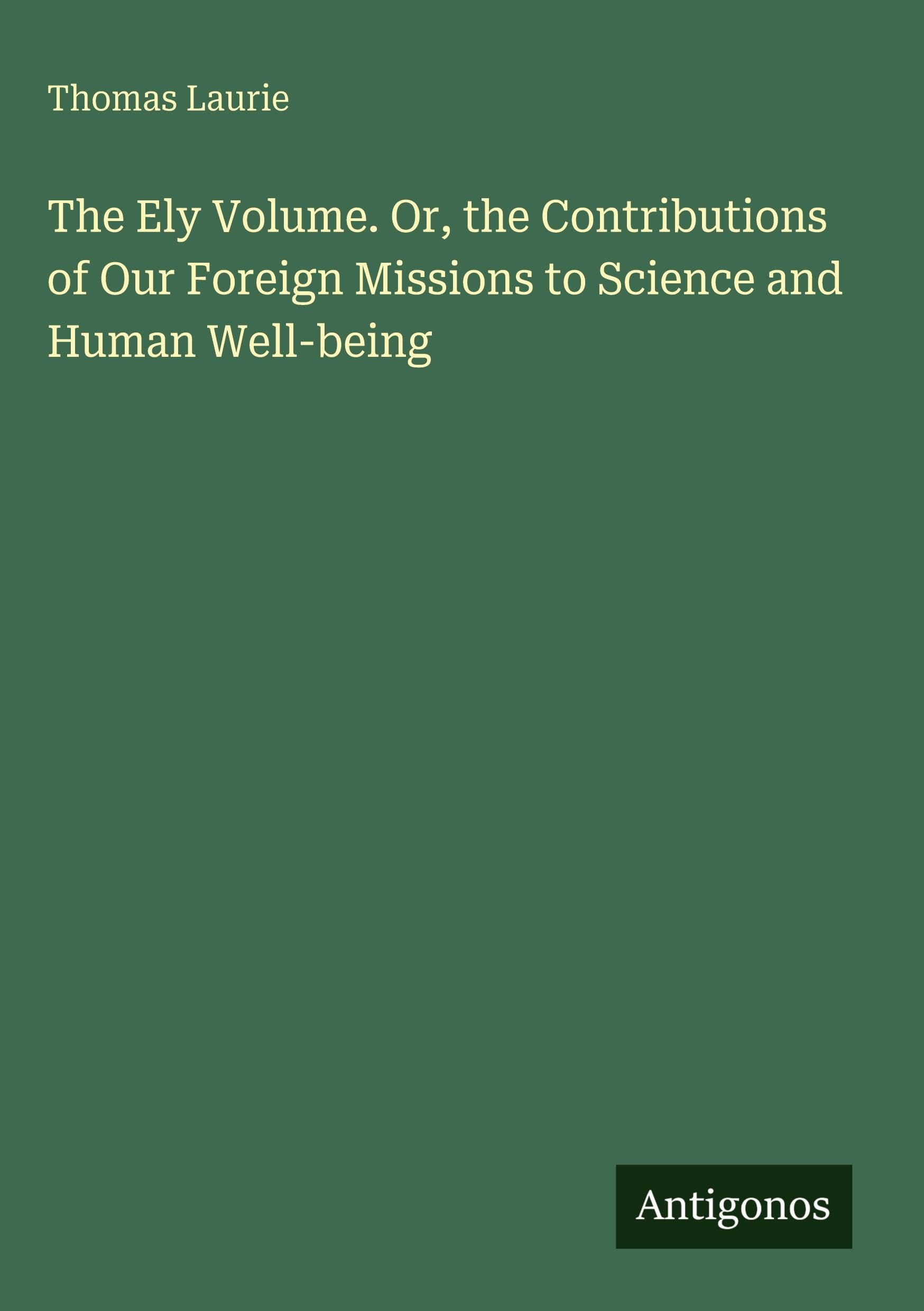 The Ely Volume. Or, the Contributions of Our Foreign Missions to Science and Human Well-being Classics