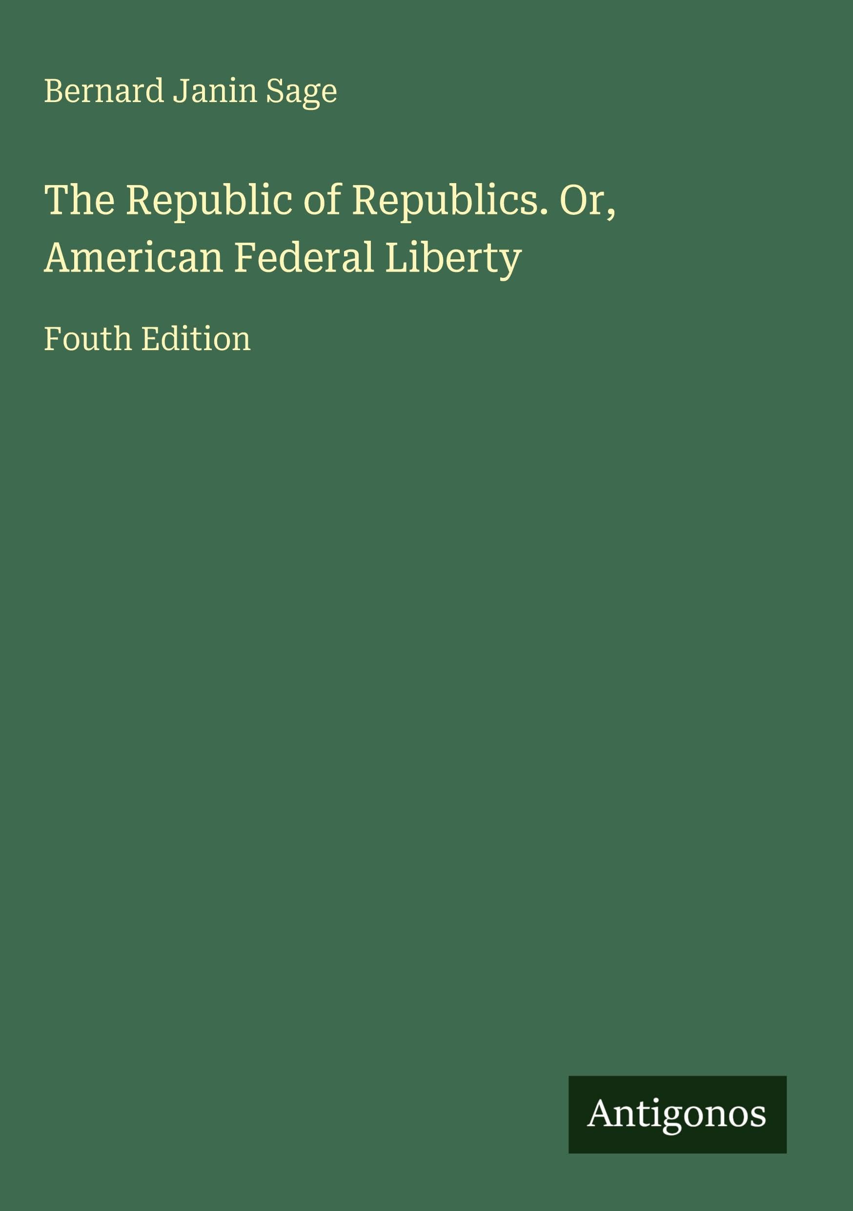 The Republic of Republics. Or, American Federal Liberty Classics
