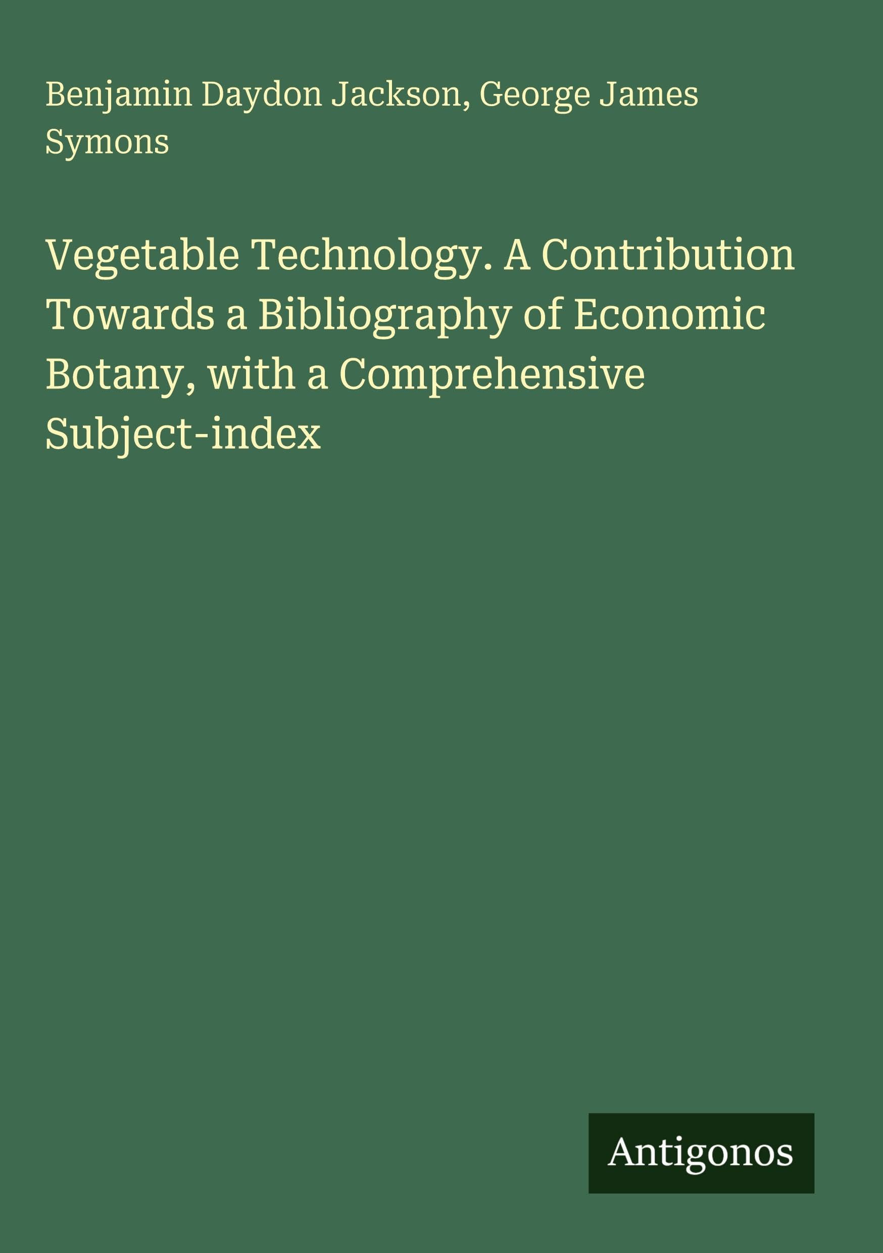 Vegetable Technology. A Contribution Towards a Bibliography of Economic Botany, with a Comprehensive Subject-index Classics