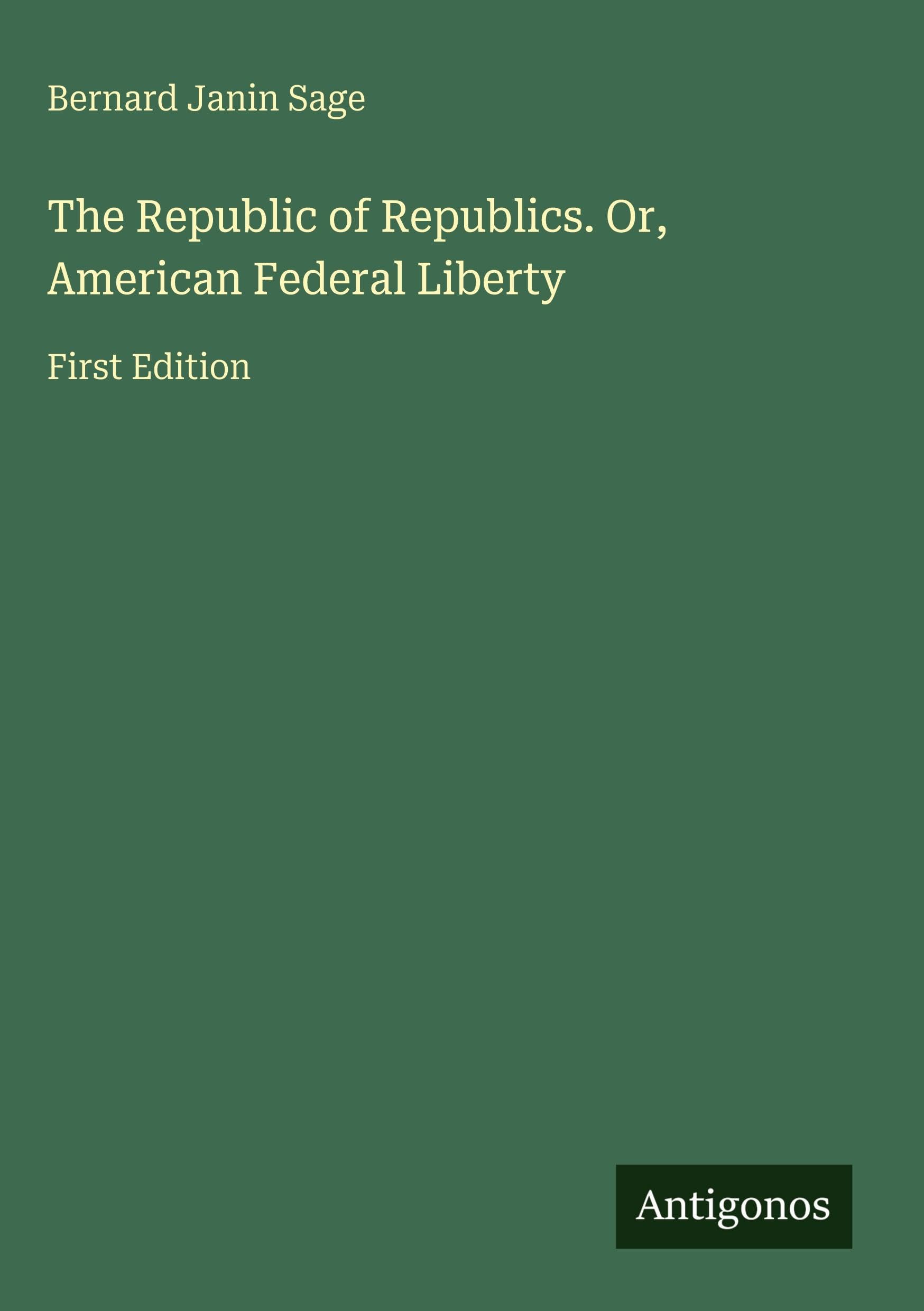 The Republic of Republics. Or, American Federal Liberty Classics