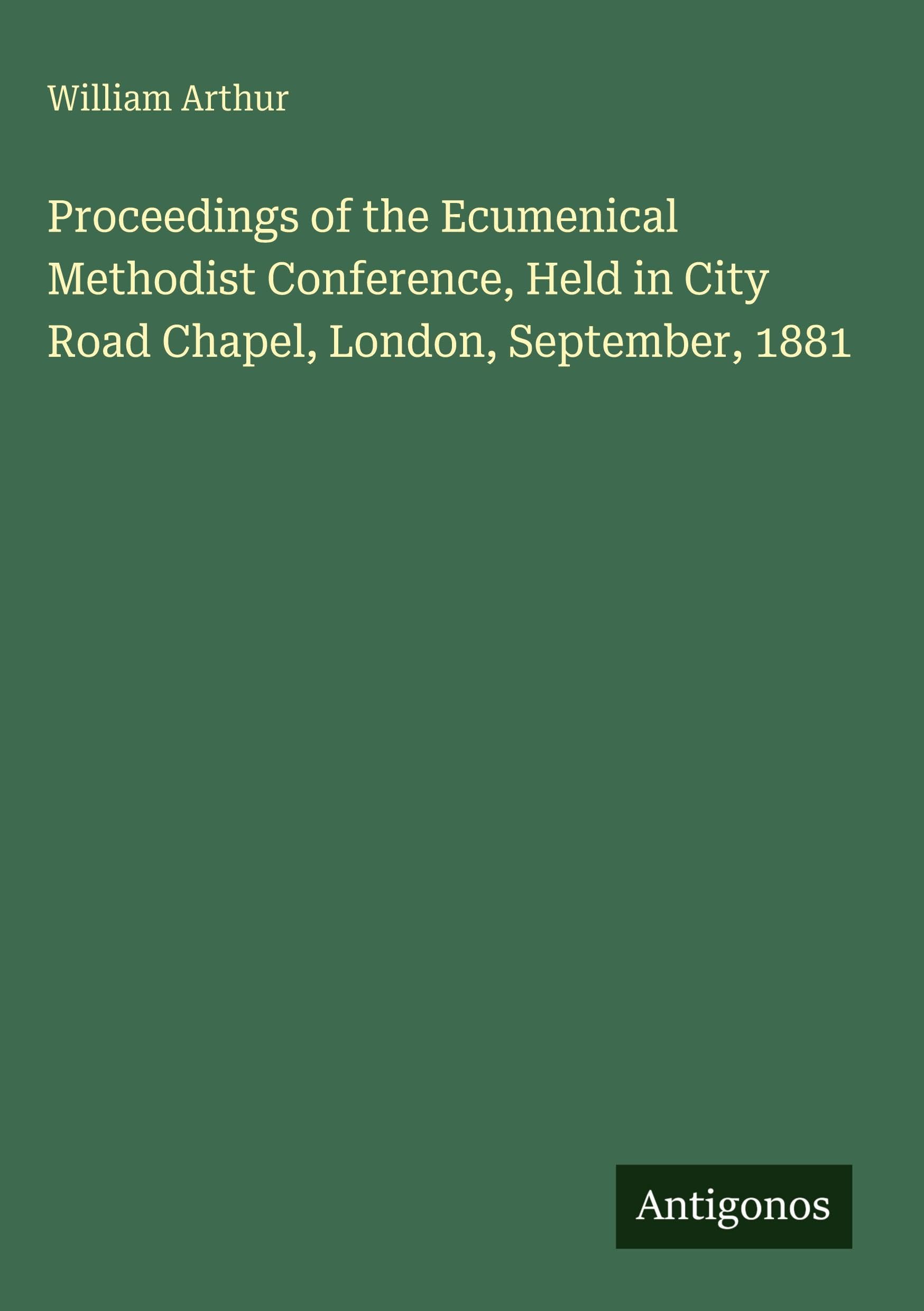 Proceedings of the Ecumenical Methodist Conference, Held in City Road Chapel, London, September, 1881 Classics