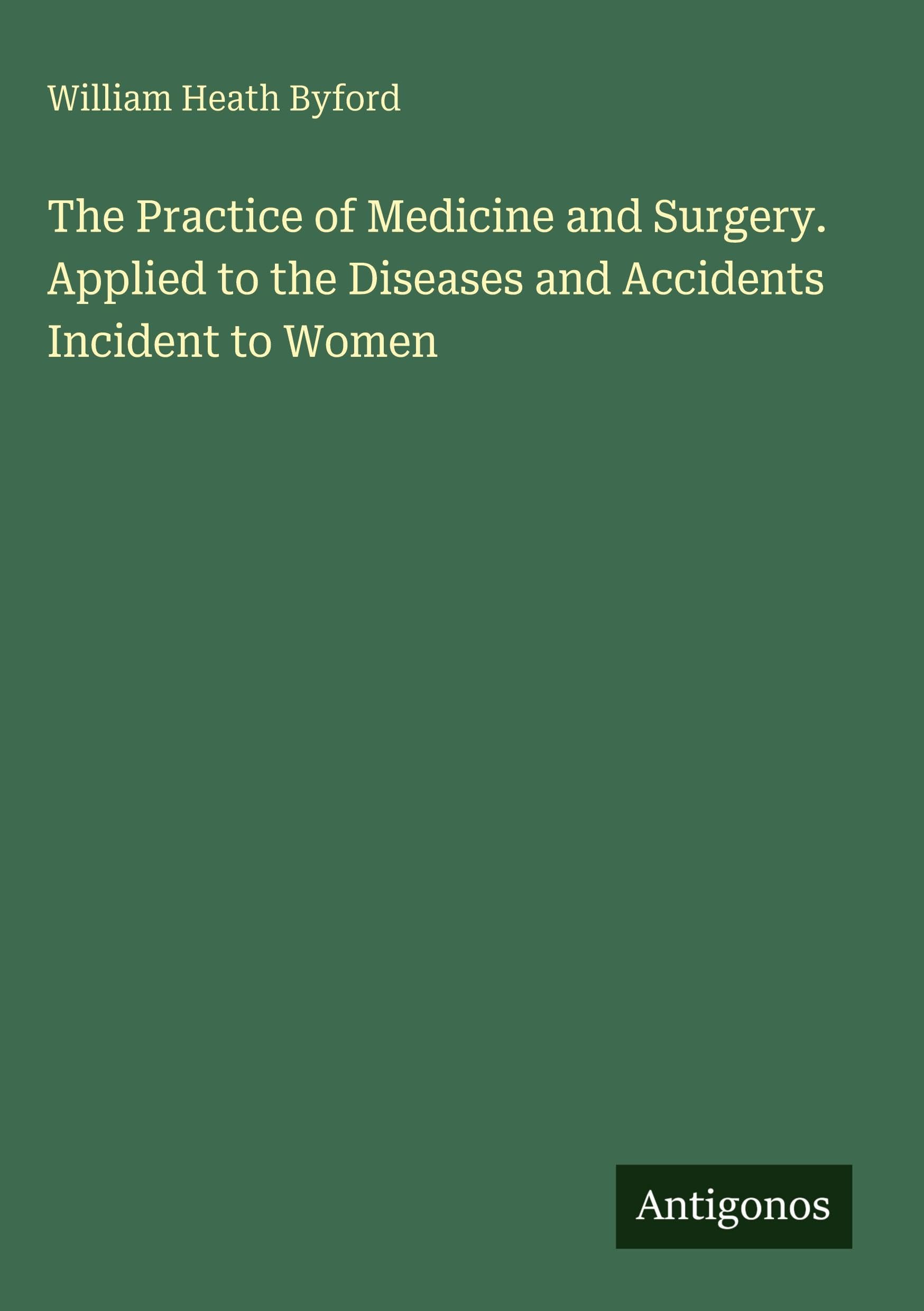 The Practice of Medicine and Surgery. Applied to the Diseases and Accidents Incident to Women Classics