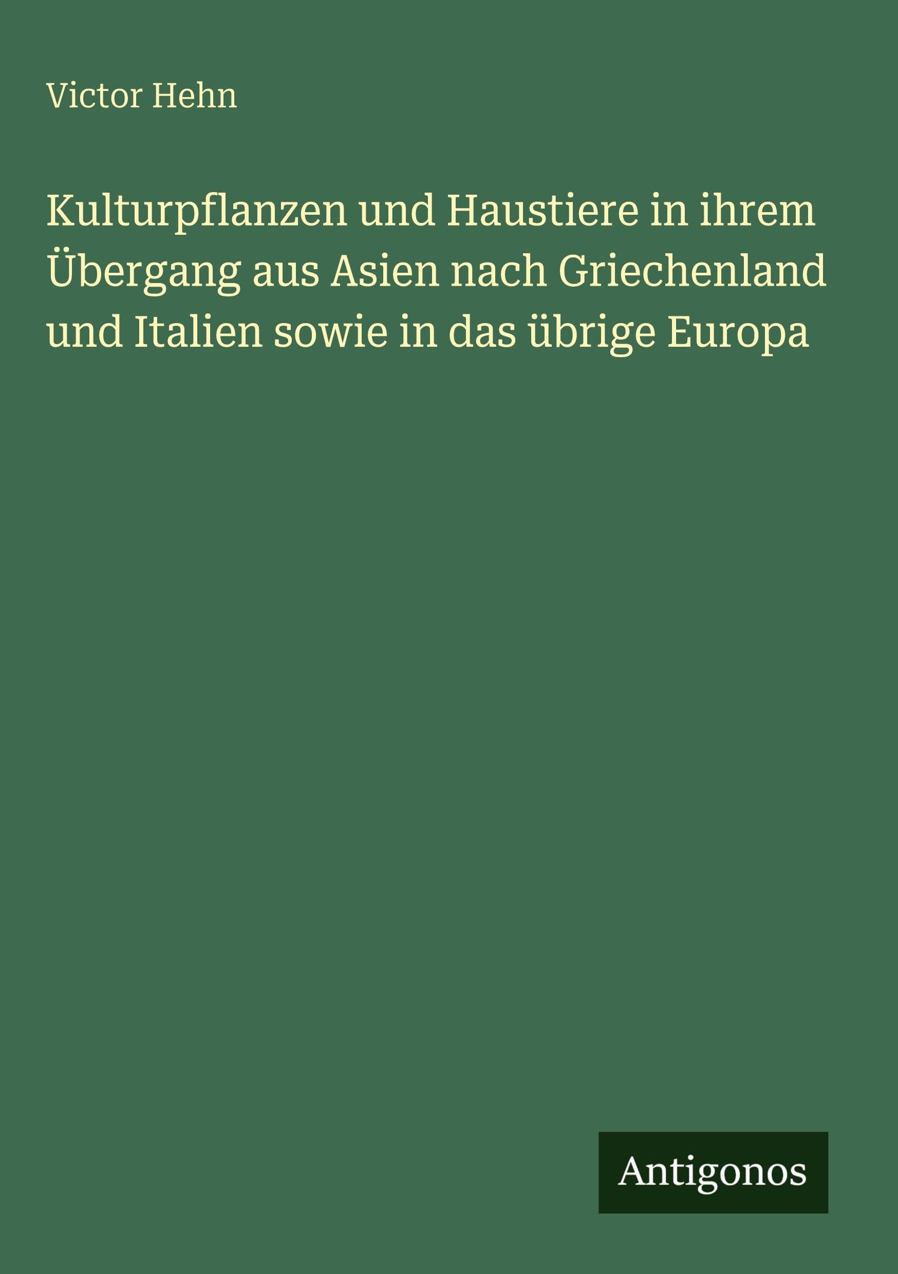 Kulturpflanzen und Haustiere in ihrem Übergang aus Asien nach Griechenland und Italien sowie in das übrige Europa Classics