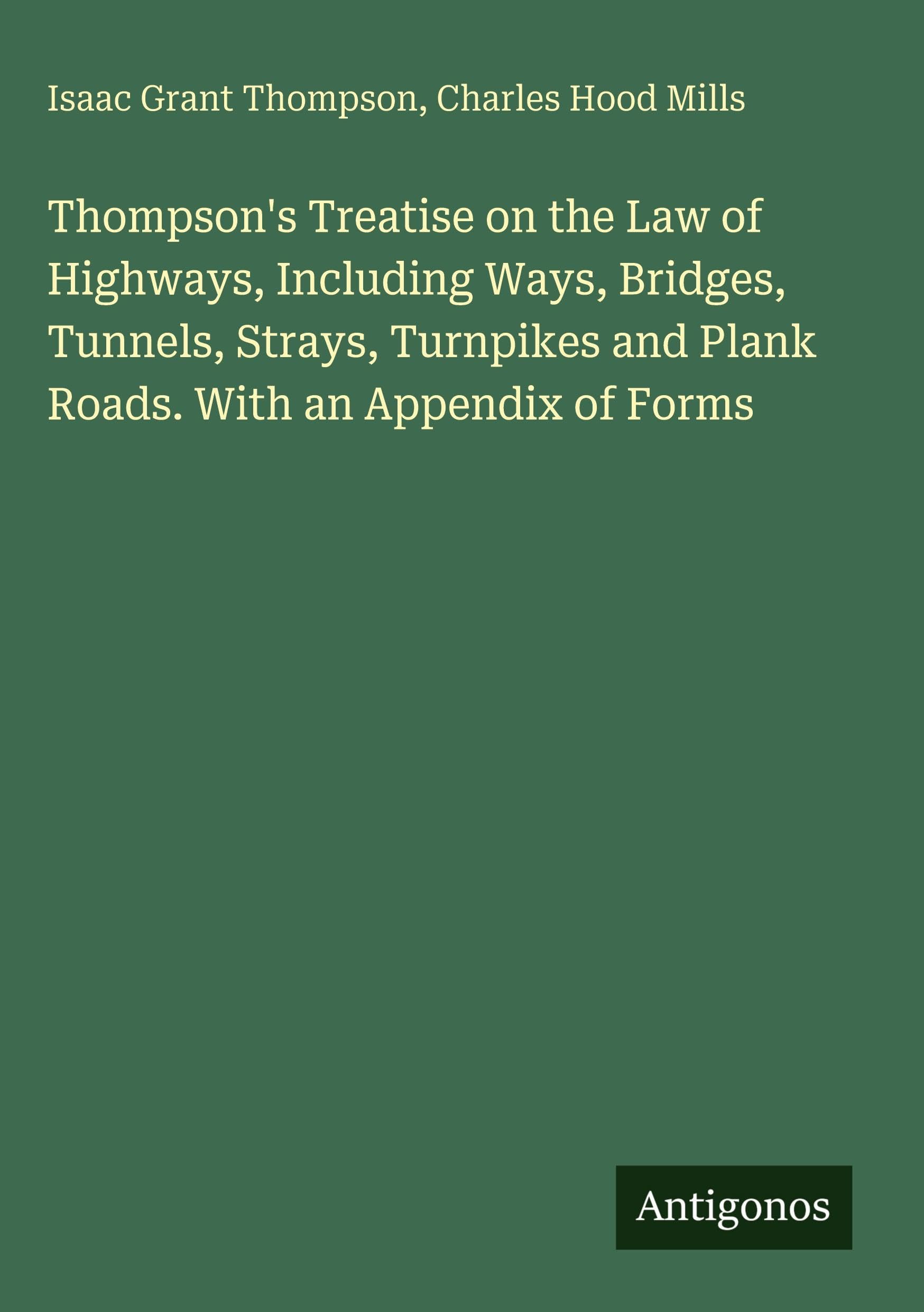 Thompson's Treatise on the Law of Highways, Including Ways, Bridges, Tunnels, Strays, Turnpikes and Plank Roads. With an Appendix of Forms Classics